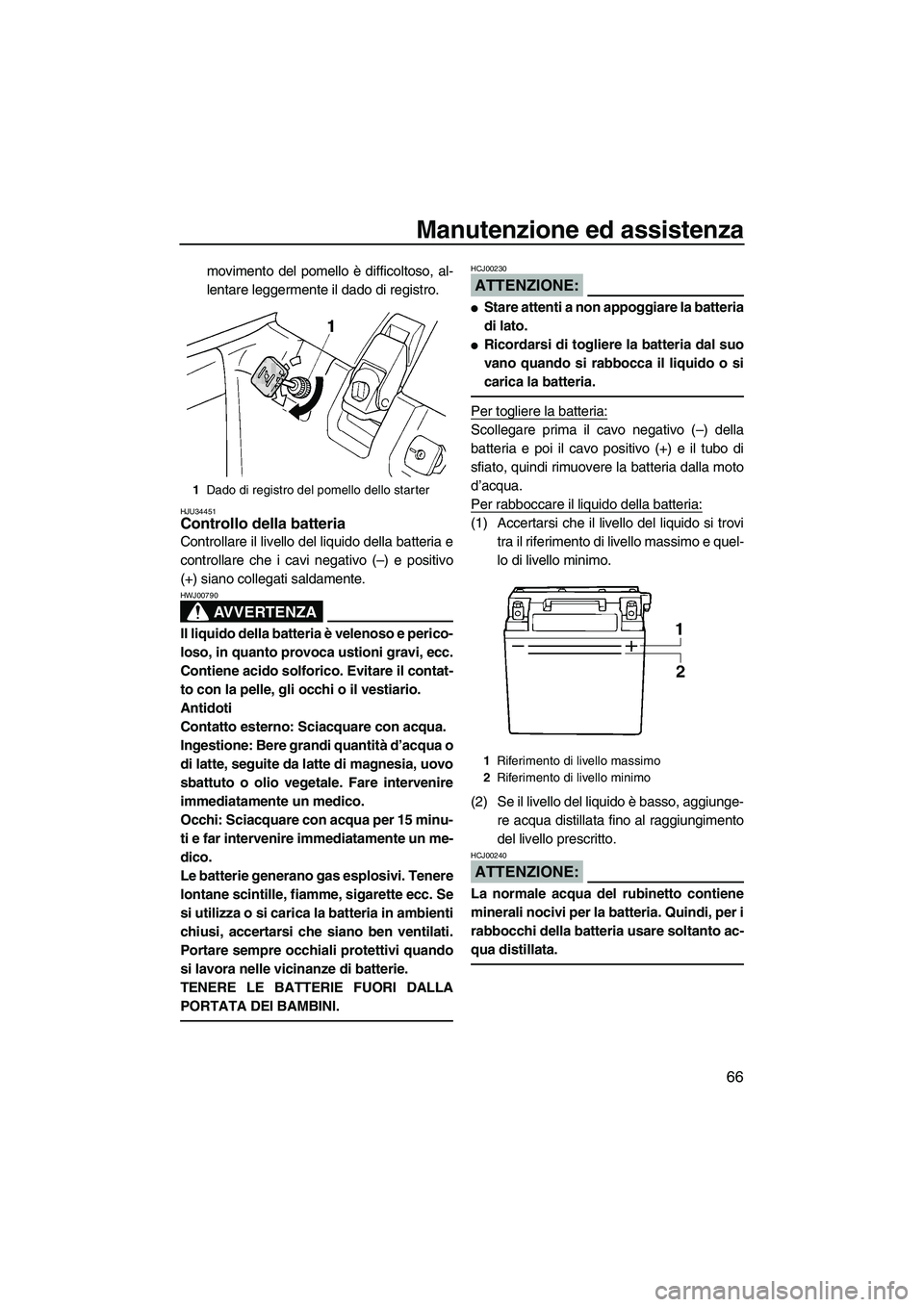 YAMAHA SUPERJET 2008  Manuale duso (in Italian) Manutenzione ed assistenza
66
movimento del pomello è difficoltoso, al-
lentare leggermente il dado di registro.
HJU34451Controllo della batteria 
Controllare il livello del liquido della batteria e
