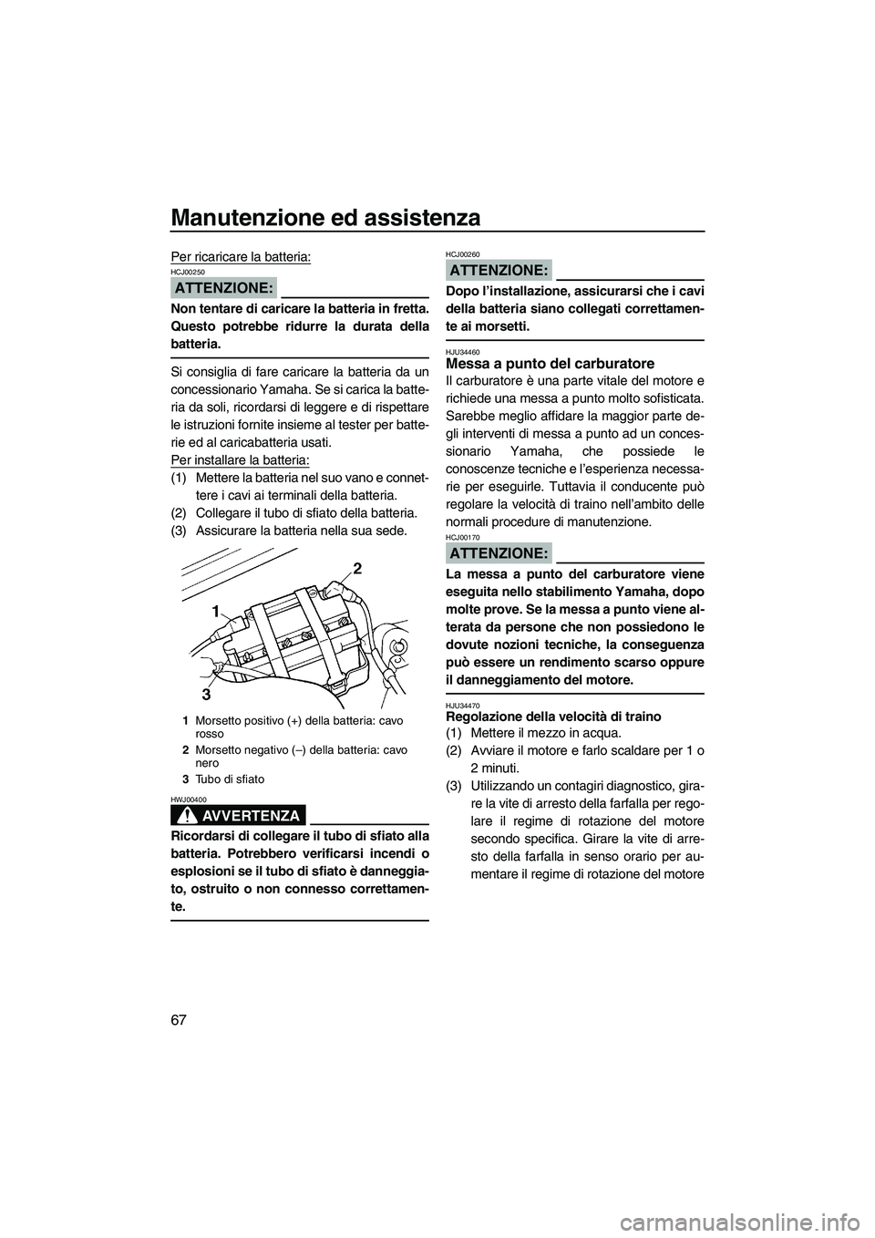 YAMAHA SUPERJET 2008  Manuale duso (in Italian) Manutenzione ed assistenza
67
Per ricaricare la batteria:
ATTENZIONE:
HCJ00250
Non tentare di caricare la batteria in fretta.
Questo potrebbe ridurre la durata della
batteria.
Si consiglia di fare car
