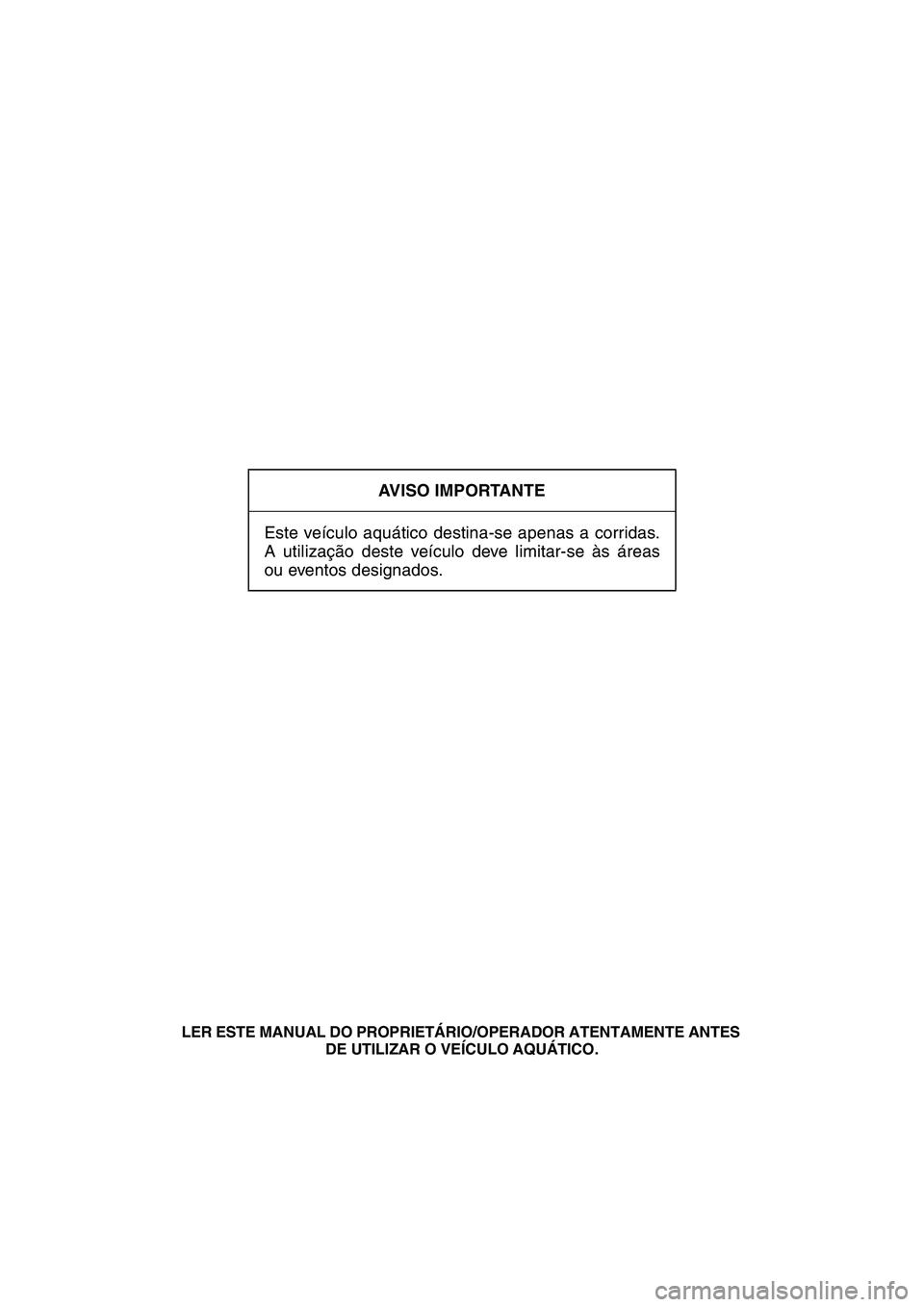 YAMAHA SUPERJET 2008  Manual de utilização (in Portuguese) AVISO IMPORTANTE
Este veículo aquático destina-se apenas a corridas.
A utilização deste veículo deve limitar-se às áreas
ou eventos designados.
LER ESTE MANUAL DO PROPRIETÁRIO/OPERADOR ATENTAM