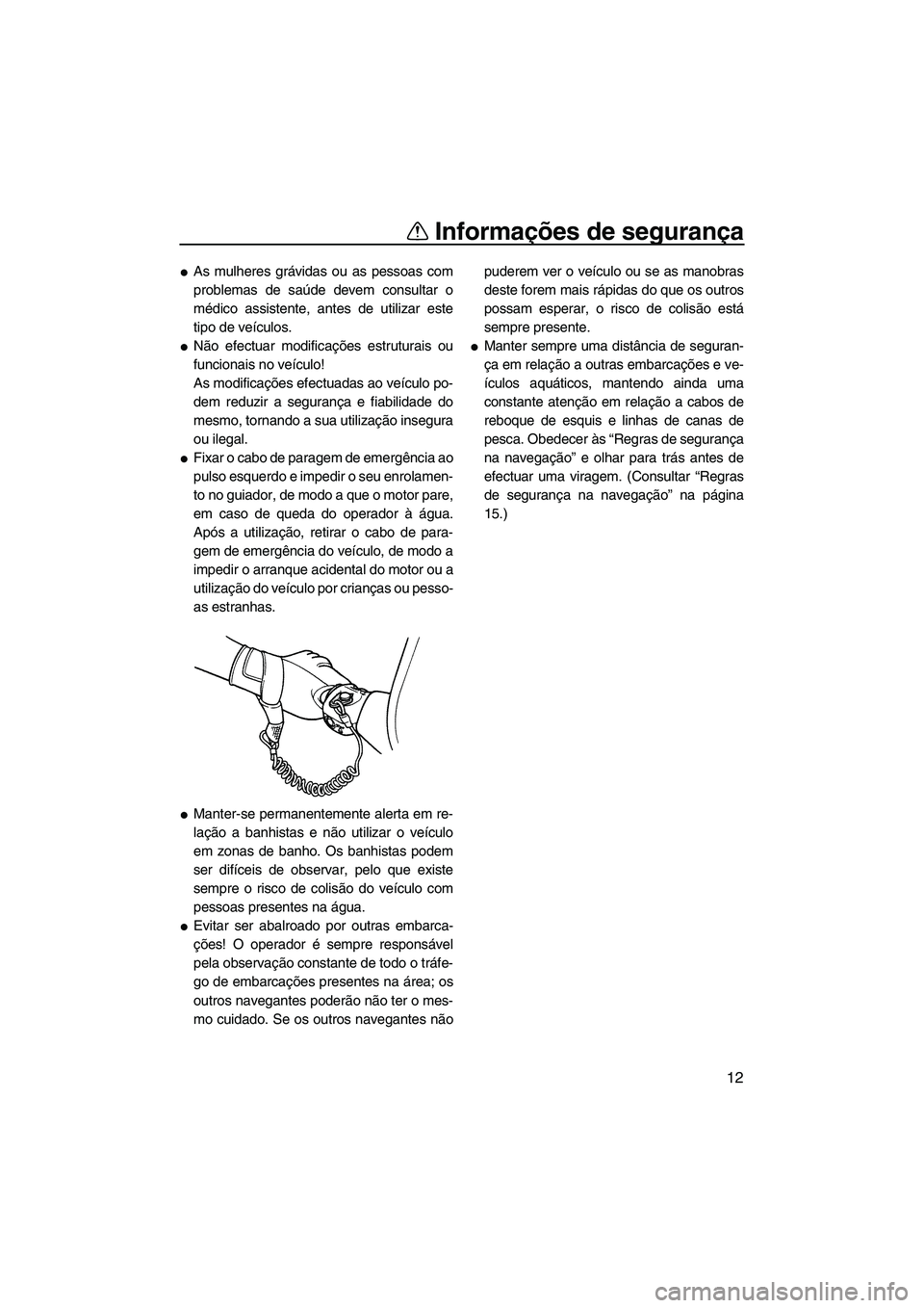 YAMAHA SUPERJET 2008  Manual de utilização (in Portuguese) Informações de segurança
12
As mulheres grávidas ou as pessoas com
problemas de saúde devem consultar o
médico assistente, antes de utilizar este
tipo de veículos.
Não efectuar modificaçõe