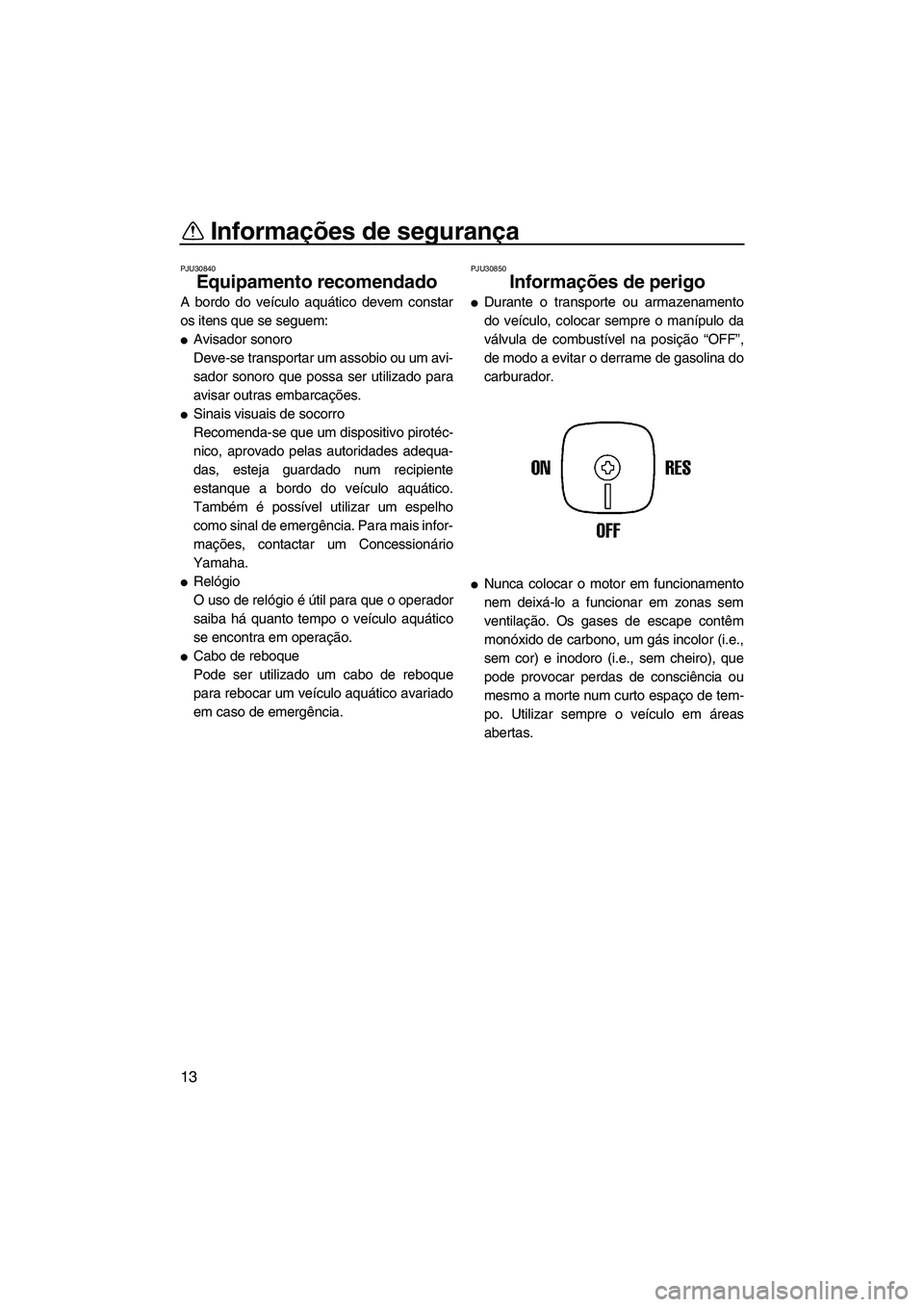 YAMAHA SUPERJET 2008  Manual de utilização (in Portuguese) Informações de segurança
13
PJU30840
Equipamento recomendado 
A bordo do veículo aquático devem constar
os itens que se seguem:
Avisador sonoro
Deve-se transportar um assobio ou um avi-
sador so