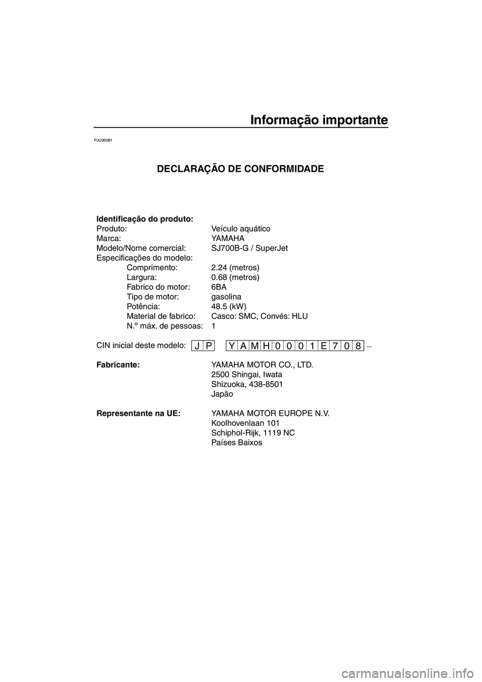 YAMAHA SUPERJET 2008  Manual de utilização (in Portuguese) Informação importante
PJU30081
– JP 07 E 01 0 08 H YAM
Identificação do produto:
Produto: Veículo aquático
Marca: YAMAHA
Modelo/Nome comercial: SJ700B-G / SuperJet
Especificações do modelo:
