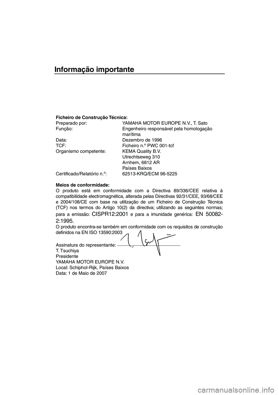 YAMAHA SUPERJET 2008 Manual de utilização (in Portuguese) Informação importante
Ficheiro de Construção Técnica:
Preparado por: YAMAHA MOTOR EUROPE N.V., T. Sato
Função: Engenheiro responsável pela homologação
marítima
Data: Dezembro de 1996
TCF: YAMAHA SUPERJET 2008 Manual de utilização (in Portuguese) Informação importante
Ficheiro de Construção Técnica:
Preparado por: YAMAHA MOTOR EUROPE N.V., T. Sato
Função: Engenheiro responsável pela homologação
marítima
Data: Dezembro de 1996
TCF: