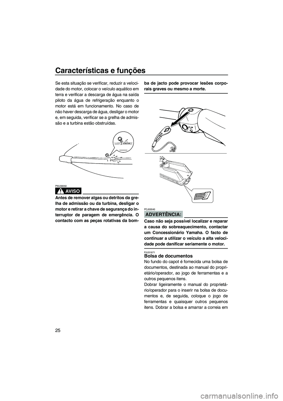 YAMAHA SUPERJET 2008  Manual de utilização (in Portuguese) Características e funções
25
Se esta situação se verificar, reduzir a veloci-
dade do motor, colocar o veículo aquático em
terra e verificar a descarga de água na saída
piloto da água de ref