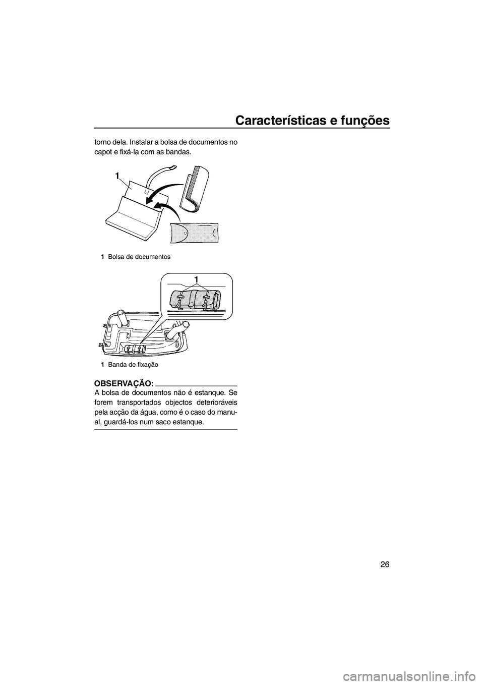 YAMAHA SUPERJET 2008  Manual de utilização (in Portuguese) Características e funções
26
torno dela. Instalar a bolsa de documentos no
capot e fixá-la com as bandas.
OBSERVAÇÃO:
A bolsa de documentos não é estanque. Se
forem transportados objectos dete