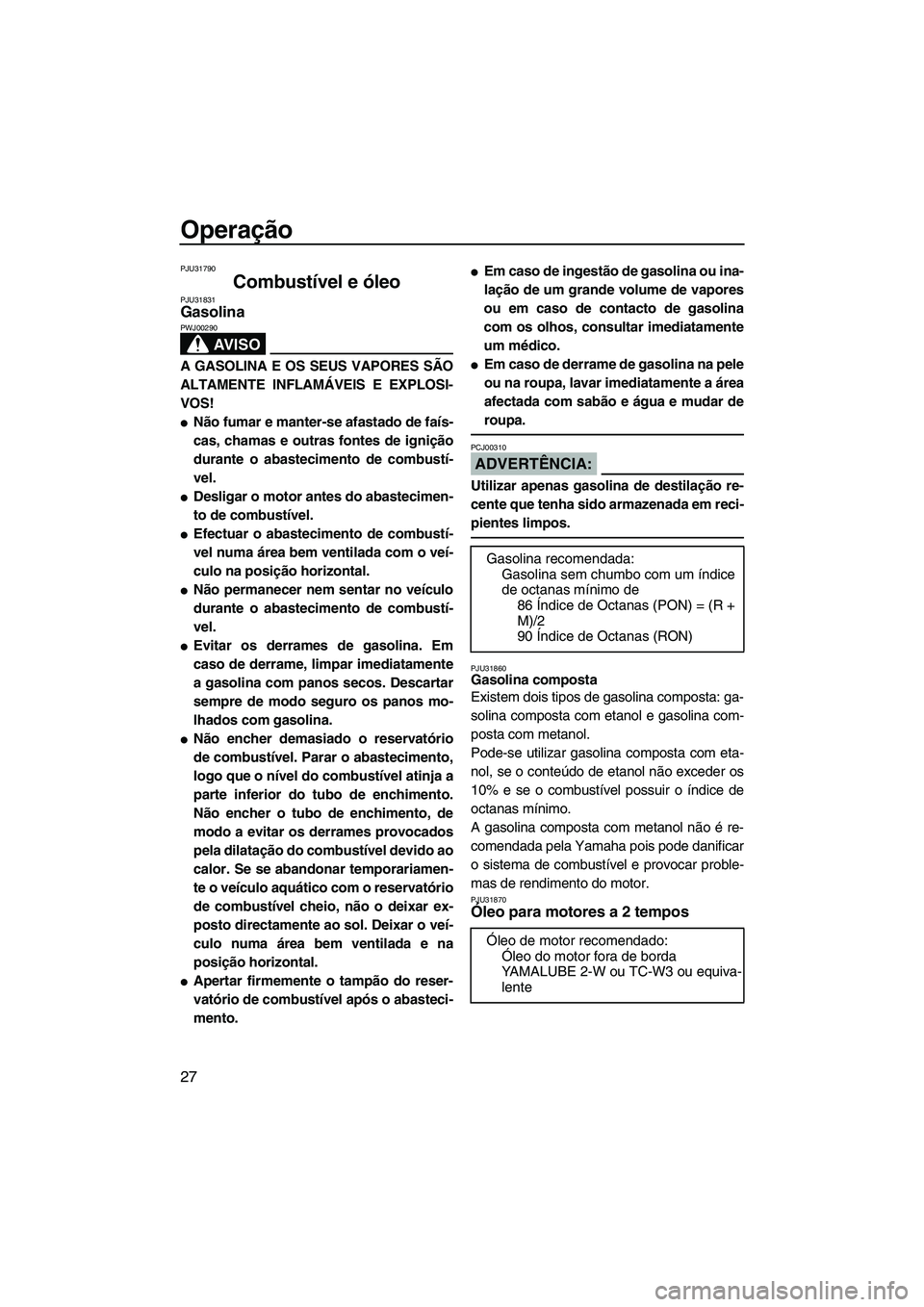 YAMAHA SUPERJET 2008  Manual de utilização (in Portuguese) Operação
27
PJU31790
Combustível e óleo PJU31831Gasolina 
AV I S O
PWJ00290
A GASOLINA E OS SEUS VAPORES SÃO
ALTAMENTE INFLAMÁVEIS E EXPLOSI-
VOS!
Não fumar e manter-se afastado de faís-
cas,