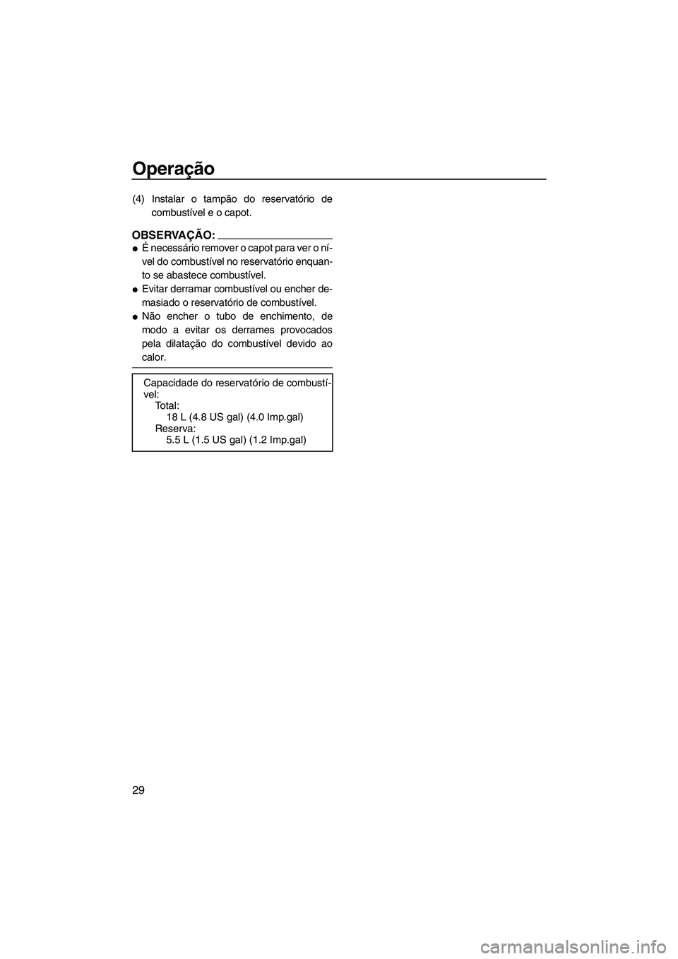 YAMAHA SUPERJET 2008  Manual de utilização (in Portuguese) Operação
29
(4) Instalar o tampão do reservatório de
combustível e o capot.
OBSERVAÇÃO:
É necessário remover o capot para ver o ní-
vel do combustível no reservatório enquan-
to se abaste