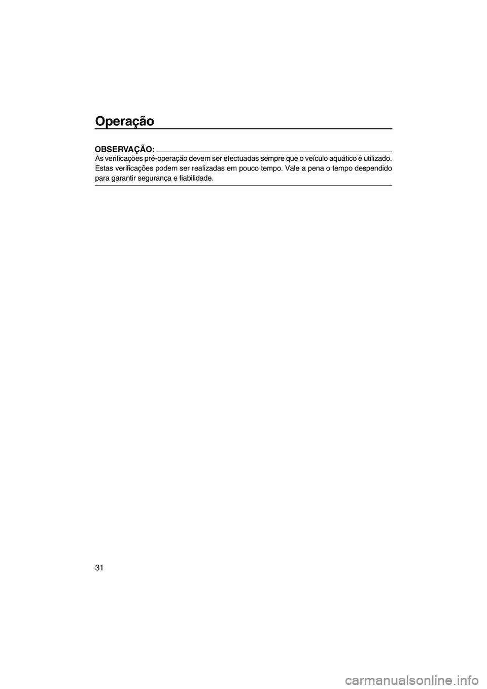 YAMAHA SUPERJET 2008  Manual de utilização (in Portuguese) Operação
31
OBSERVAÇÃO:
As verificações pré-operação devem ser efectuadas sempre que o veículo aquático é utilizado.
Estas verificações podem ser realizadas em pouco tempo. Vale a pena o