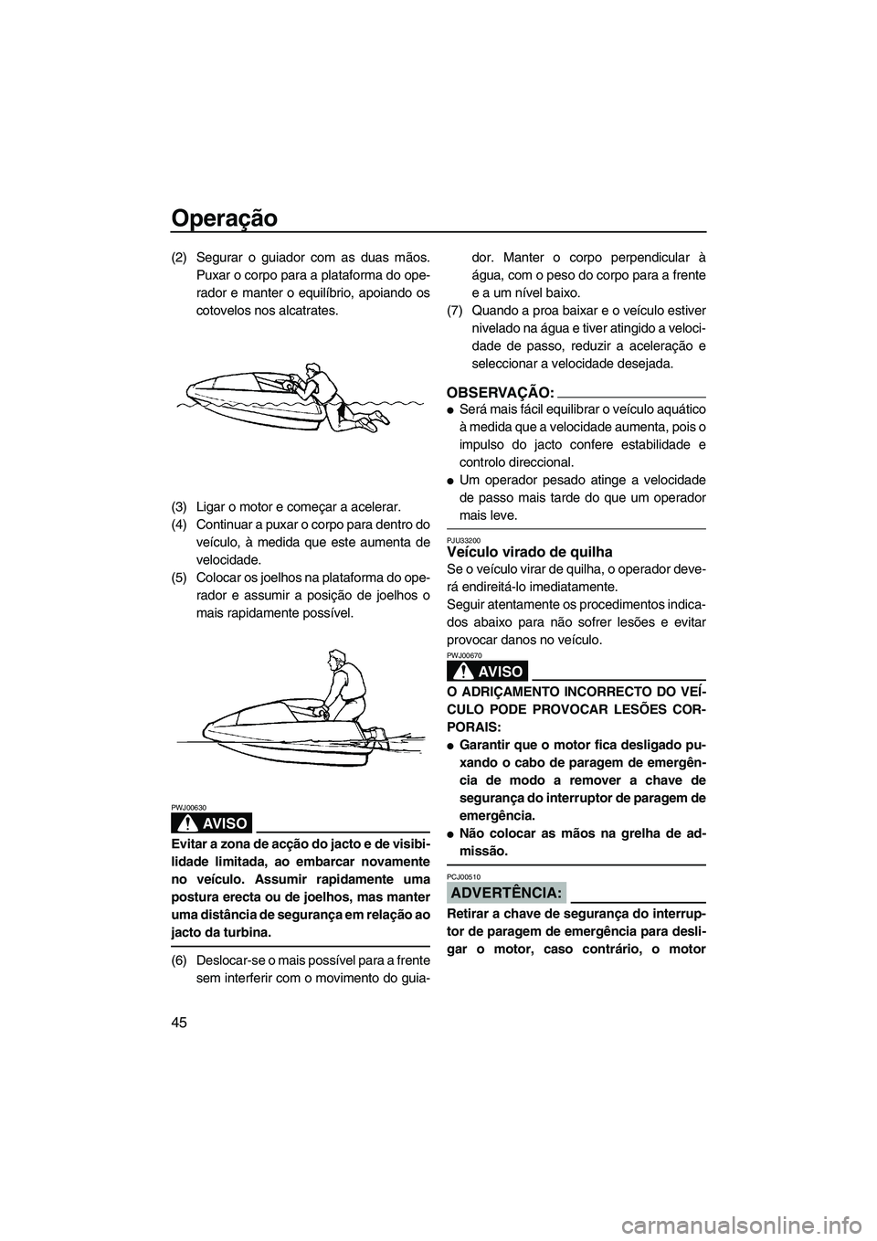 YAMAHA SUPERJET 2008 Manual de utilização (in Portuguese) Operação
45
(2) Segurar o guiador com as duas mãos.
Puxar o corpo para a plataforma do ope-
rador e manter o equilíbrio, apoiando os
cotovelos nos alcatrates.
(3) Ligar o motor e começar a aceler YAMAHA SUPERJET 2008 Manual de utilização (in Portuguese) Operação
45
(2) Segurar o guiador com as duas mãos.
Puxar o corpo para a plataforma do ope-
rador e manter o equilíbrio, apoiando os
cotovelos nos alcatrates.
(3) Ligar o motor e começar a aceler