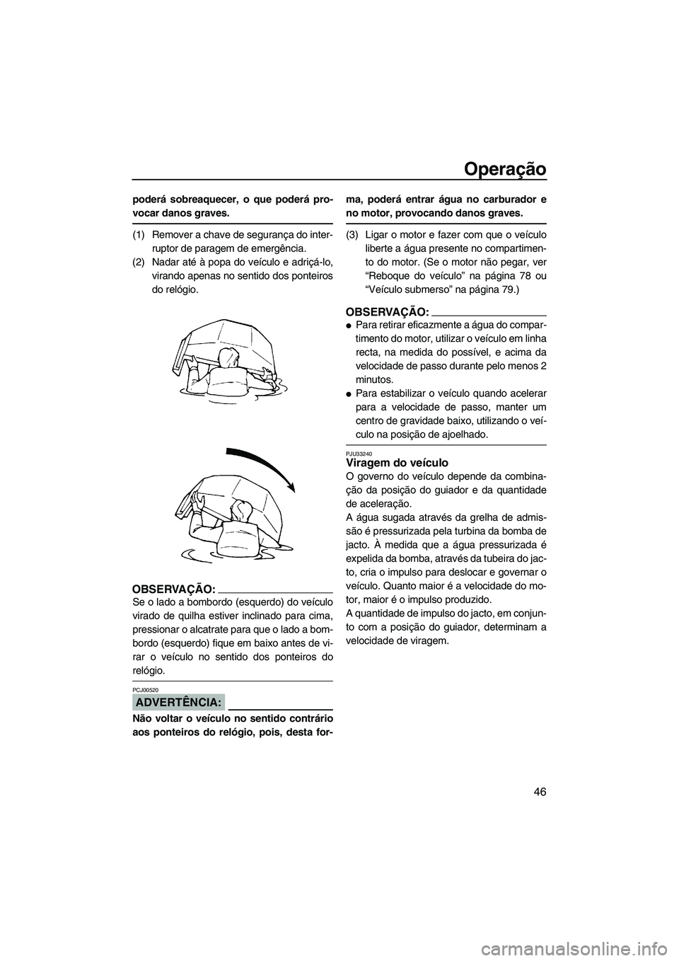 YAMAHA SUPERJET 2008 Manual de utilização (in Portuguese) Operação
46
poderá sobreaquecer, o que poderá pro-
vocar danos graves.
(1) Remover a chave de segurança do inter-
ruptor de paragem de emergência.
(2) Nadar até à popa do veículo e adriçá-l YAMAHA SUPERJET 2008 Manual de utilização (in Portuguese) Operação
46
poderá sobreaquecer, o que poderá pro-
vocar danos graves.
(1) Remover a chave de segurança do inter-
ruptor de paragem de emergência.
(2) Nadar até à popa do veículo e adriçá-l