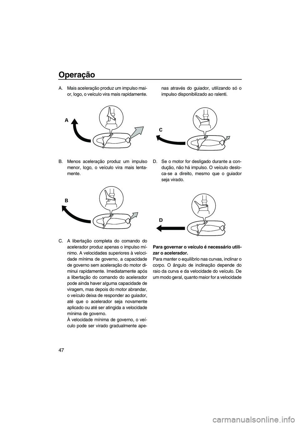 YAMAHA SUPERJET 2008 Manual de utilização (in Portuguese) Operação
47
A. Mais aceleração produz um impulso mai-
or, logo, o veículo vira mais rapidamente.
B. Menos aceleração produz um impulso
menor, logo, o veículo vira mais lenta-
mente.
C. A liber YAMAHA SUPERJET 2008 Manual de utilização (in Portuguese) Operação
47
A. Mais aceleração produz um impulso mai-
or, logo, o veículo vira mais rapidamente.
B. Menos aceleração produz um impulso
menor, logo, o veículo vira mais lenta-
mente.
C. A liber