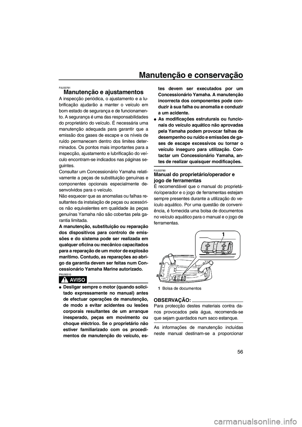 YAMAHA SUPERJET 2008  Manual de utilização (in Portuguese) Manutenção e conservação
56
PJU33761
Manutenção e ajustamentos 
A inspecção periódica, o ajustamento e a lu-
brificação ajudarão a manter o veículo em
bom estado de segurança e de funcio