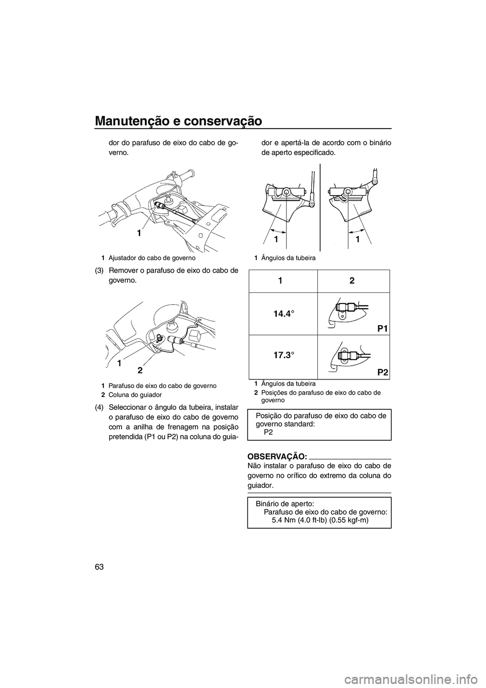 YAMAHA SUPERJET 2008  Manual de utilização (in Portuguese) Manutenção e conservação
63
dor do parafuso de eixo do cabo de go-
verno.
(3) Remover o parafuso de eixo do cabo de
governo.
(4) Seleccionar o ângulo da tubeira, instalar
o parafuso de eixo do ca