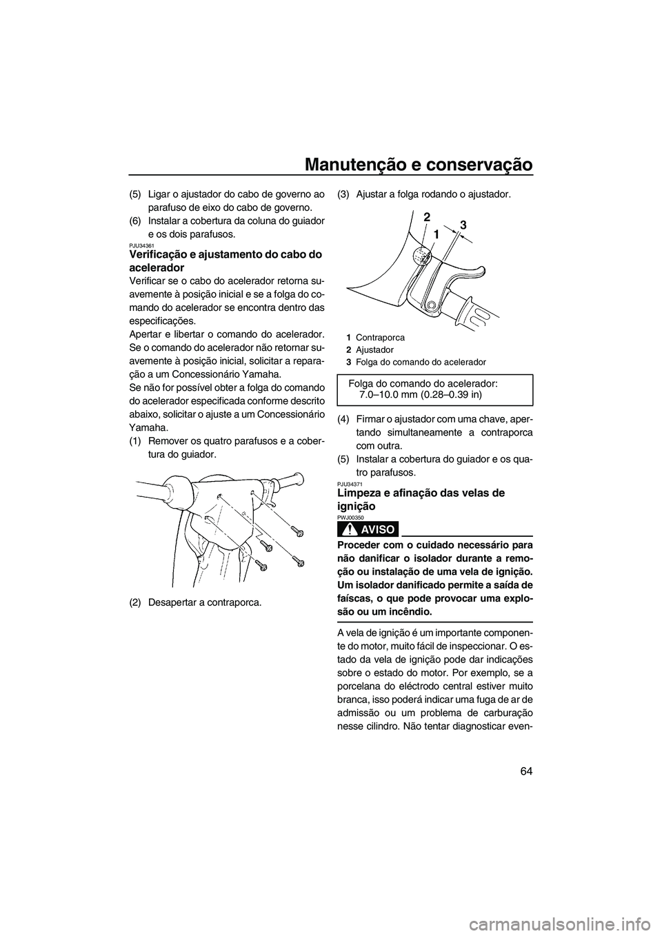 YAMAHA SUPERJET 2008  Manual de utilização (in Portuguese) Manutenção e conservação
64
(5) Ligar o ajustador do cabo de governo ao
parafuso de eixo do cabo de governo.
(6) Instalar a cobertura da coluna do guiador
e os dois parafusos.
PJU34361Verificaçã