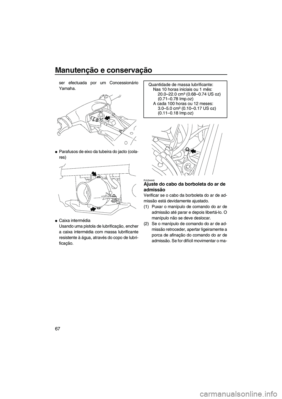 YAMAHA SUPERJET 2008  Manual de utilização (in Portuguese) Manutenção e conservação
67
ser efectuada por um Concessionário
Yamaha.
Parafusos de eixo da tubeira do jacto (cola-
res)
Caixa intermédia
Usando uma pistola de lubrificação, encher
a caixa 