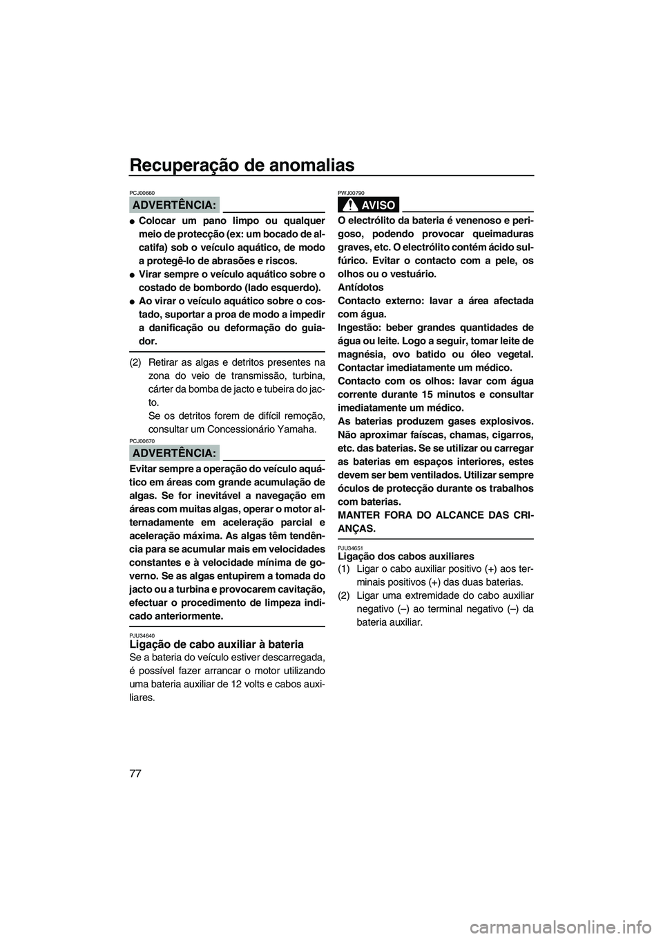 YAMAHA SUPERJET 2008  Manual de utilização (in Portuguese) Recuperação de anomalias
77
ADVERTÊNCIA:
PCJ00660
Colocar um pano limpo ou qualquer
meio de protecção (ex: um bocado de al-
catifa) sob o veículo aquático, de modo
a protegê-lo de abrasões e