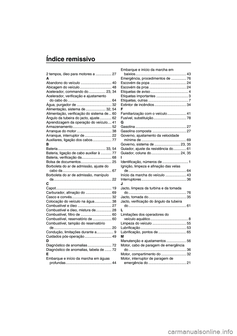 YAMAHA SUPERJET 2008  Manual de utilização (in Portuguese) Índice remissivo
2 tempos, óleo para motores a ................ 27
A
Abandono do veículo ............................... 40
Abicagem do veículo ................................ 48
Acelerador, comm