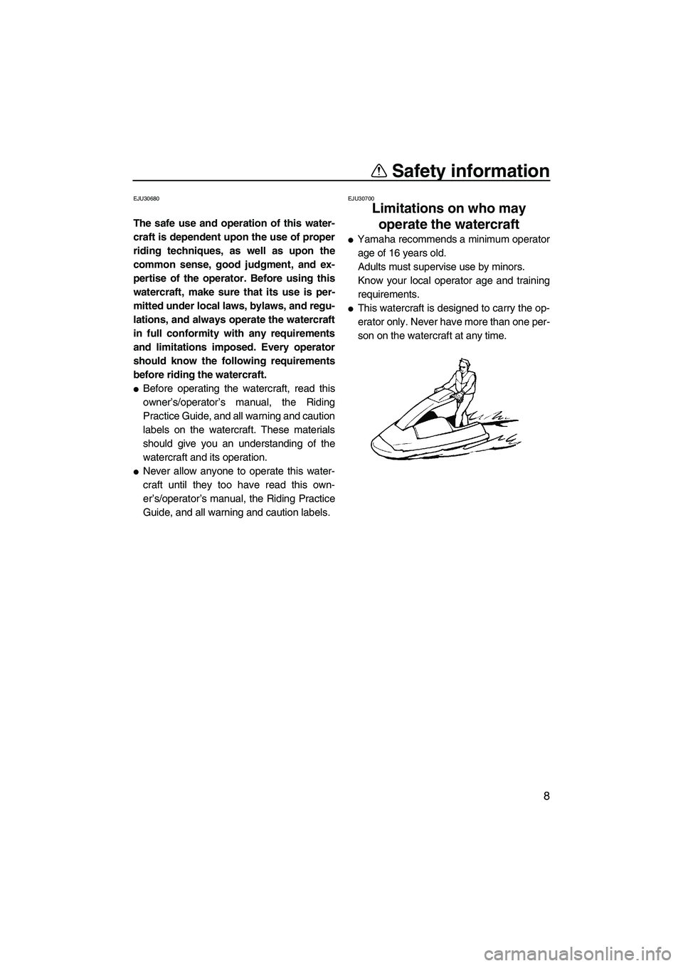YAMAHA SUPERJET 2007 User Guide Safety information
8
EJU30680
The safe use and operation of this water-
craft is dependent upon the use of proper
riding techniques, as well as upon the
common sense, good judgment, and ex-
pertise of