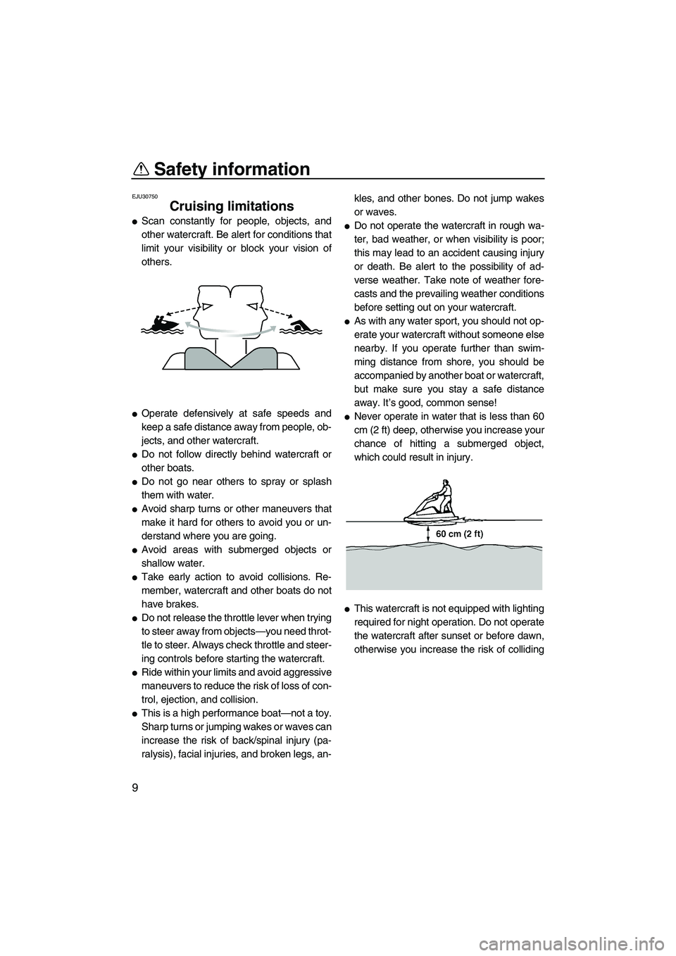 YAMAHA SUPERJET 2007 User Guide Safety information
9
EJU30750
Cruising limitations 
Scan constantly for people, objects, and
other watercraft. Be alert for conditions that
limit your visibility or block your vision of
others.
Oper