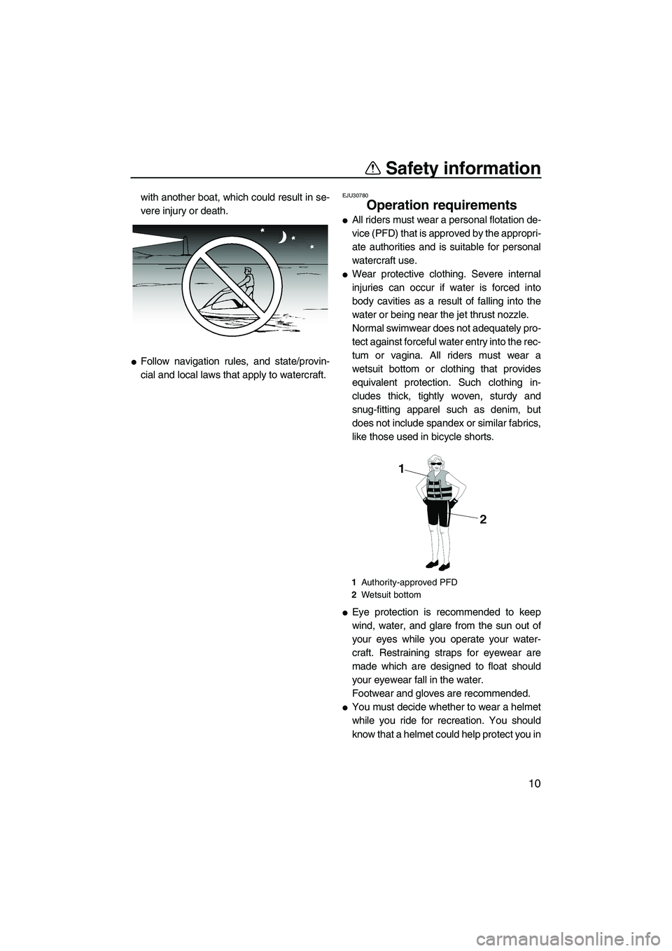 YAMAHA SUPERJET 2007 User Guide Safety information
10
with another boat, which could result in se-
vere injury or death.
Follow navigation rules, and state/provin-
cial and local laws that apply to watercraft.
EJU30780
Operation re