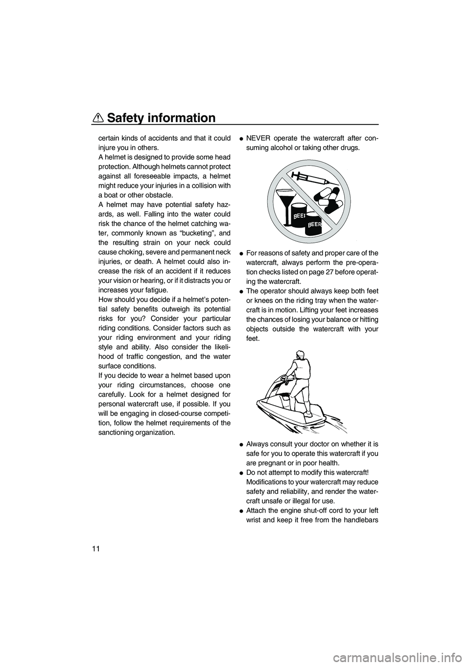 YAMAHA SUPERJET 2007 User Guide Safety information
11
certain kinds of accidents and that it could
injure you in others.
A helmet is designed to provide some head
protection. Although helmets cannot protect
against all foreseeable i