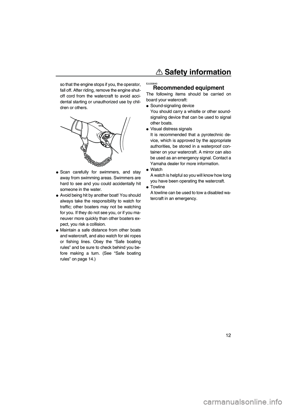 YAMAHA SUPERJET 2007 User Guide Safety information
12
so that the engine stops if you, the operator,
fall off. After riding, remove the engine shut-
off cord from the watercraft to avoid acci-
dental starting or unauthorized use by 