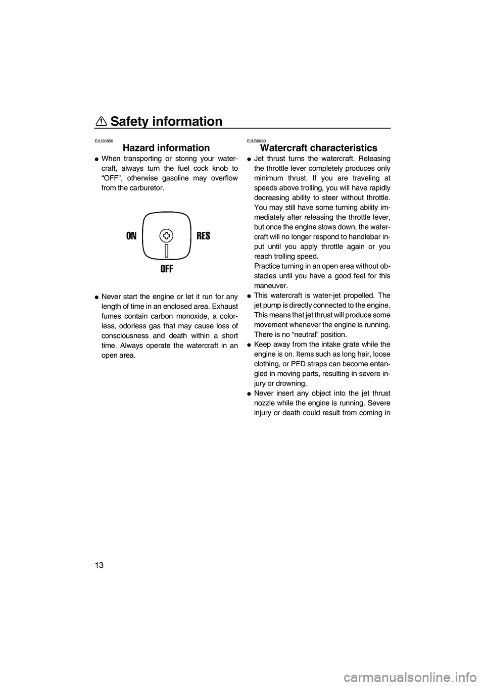 YAMAHA SUPERJET 2007 User Guide Safety information
13
EJU30850
Hazard information 
When transporting or storing your water-
craft, always turn the fuel cock knob to
“OFF”, otherwise gasoline may overflow
from the carburetor.
N