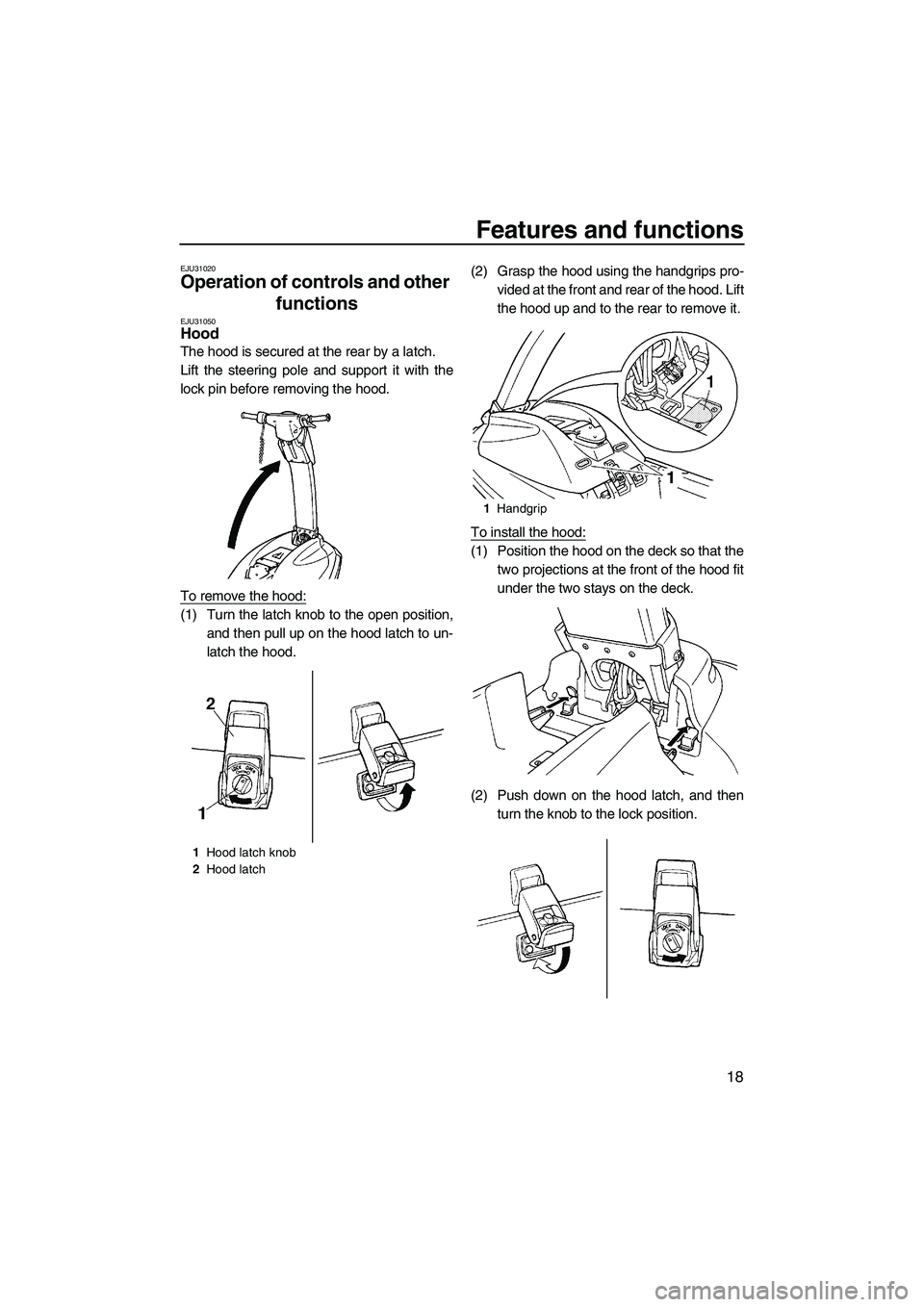 YAMAHA SUPERJET 2007 Owners Manual Features and functions
18
EJU31020
Operation of controls and other 
functions 
EJU31050Hood 
The hood is secured at the rear by a latch.
Lift the steering pole and support it with the
lock pin before 