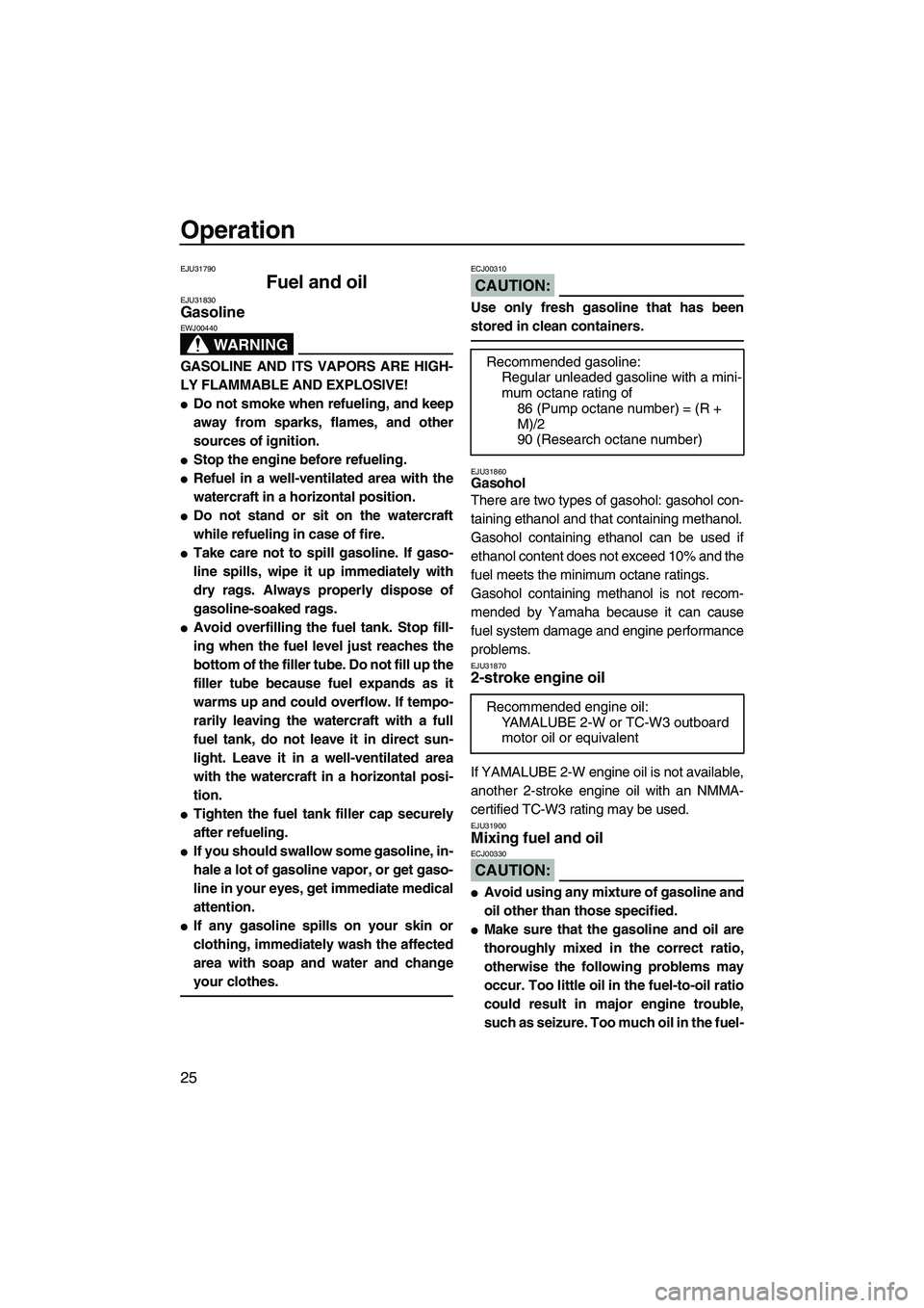 YAMAHA SUPERJET 2007  Owners Manual Operation
25
EJU31790
Fuel and oil EJU31830Gasoline 
WARNING
EWJ00440
GASOLINE AND ITS VAPORS ARE HIGH-
LY FLAMMABLE AND EXPLOSIVE!
Do not smoke when refueling, and keep
away from sparks, flames, and