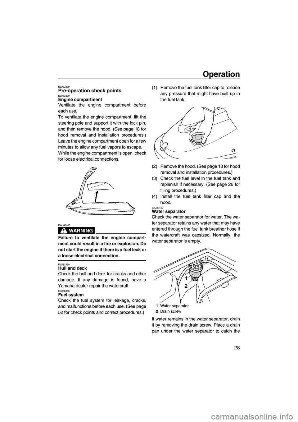 YAMAHA SUPERJET 2007  Owners Manual Operation
28
EJU32280Pre-operation check points EJU32290Engine compartment 
Ventilate the engine compartment before
each use.
To ventilate the engine compartment, lift the
steering pole and support it