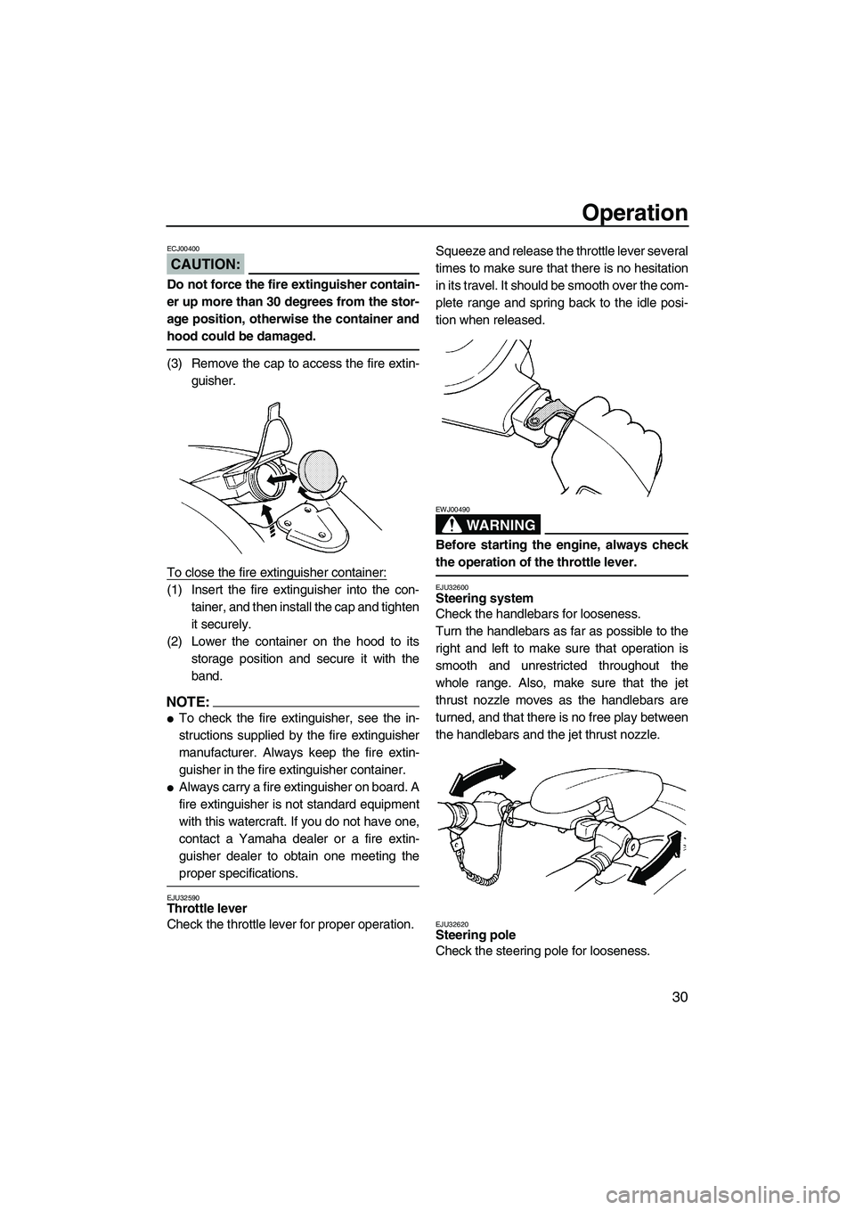 YAMAHA SUPERJET 2007  Owners Manual Operation
30
CAUTION:
ECJ00400
Do not force the fire extinguisher contain-
er up more than 30 degrees from the stor-
age position, otherwise the container and
hood could be damaged.
(3) Remove the cap