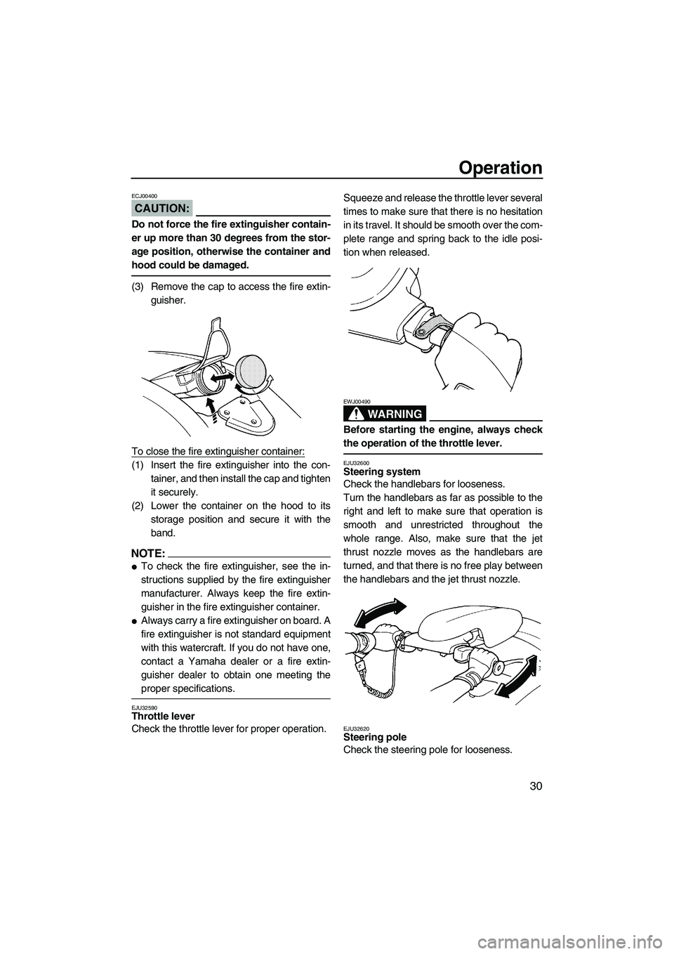 YAMAHA SUPERJET 2007 Owners Guide Operation
30
CAUTION:
ECJ00400
Do not force the fire extinguisher contain-
er up more than 30 degrees from the stor-
age position, otherwise the container and
hood could be damaged.
(3) Remove the cap