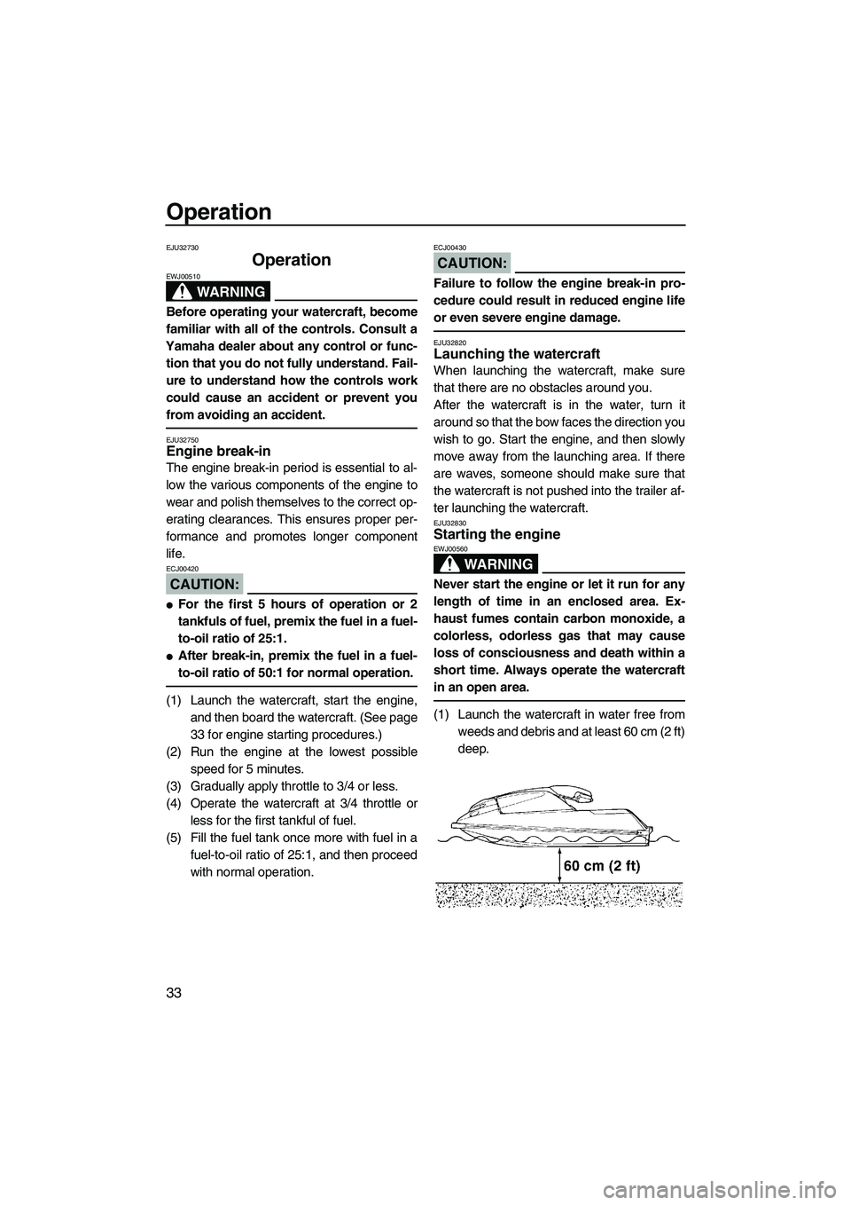 YAMAHA SUPERJET 2007 Owners Guide Operation
33
EJU32730
Operation 
WARNING
EWJ00510
Before operating your watercraft, become
familiar with all of the controls. Consult a
Yamaha dealer about any control or func-
tion that you do not fu