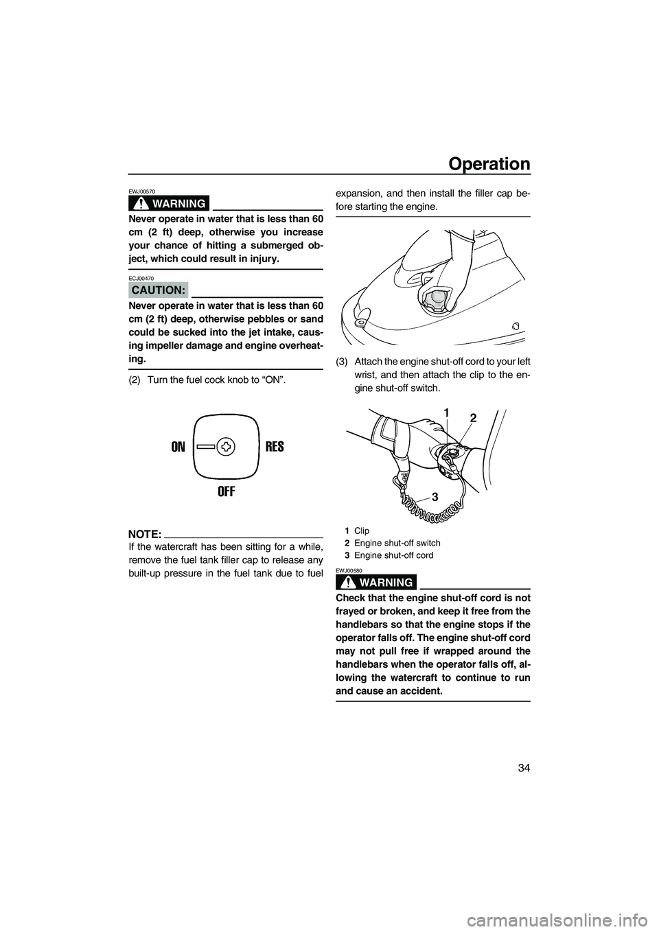 YAMAHA SUPERJET 2007 Service Manual Operation
34
WARNING
EWJ00570
Never operate in water that is less than 60
cm (2 ft) deep, otherwise you increase
your chance of hitting a submerged ob-
ject, which could result in injury.
CAUTION:
ECJ YAMAHA SUPERJET 2007 Service Manual Operation
34
WARNING
EWJ00570
Never operate in water that is less than 60
cm (2 ft) deep, otherwise you increase
your chance of hitting a submerged ob-
ject, which could result in injury.
CAUTION:
ECJ