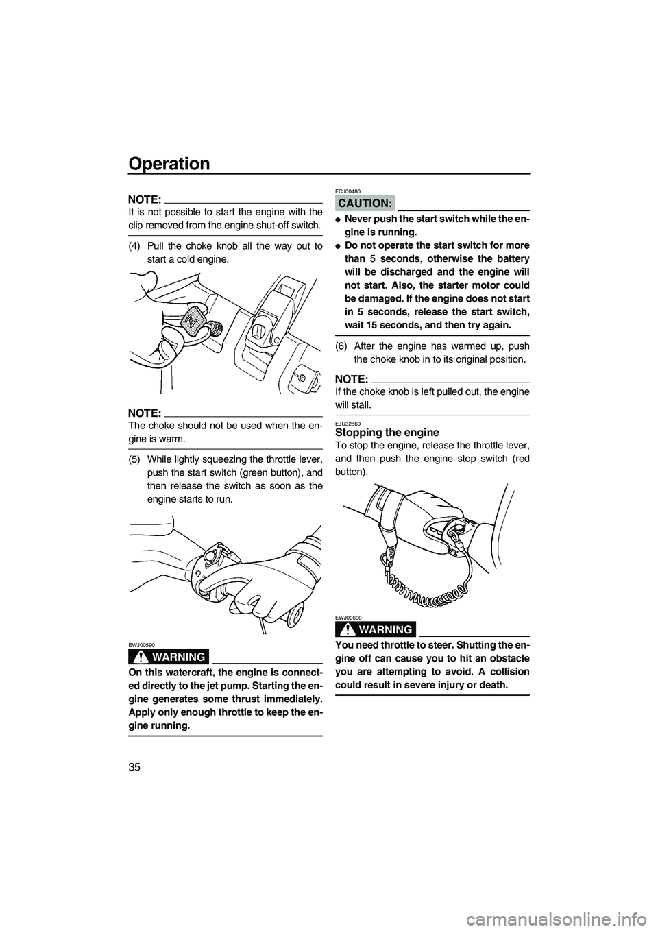 YAMAHA SUPERJET 2007 Service Manual Operation
35
NOTE:
It is not possible to start the engine with the
clip removed from the engine shut-off switch.
(4) Pull the choke knob all the way out to
start a cold engine.
NOTE:
The choke should 