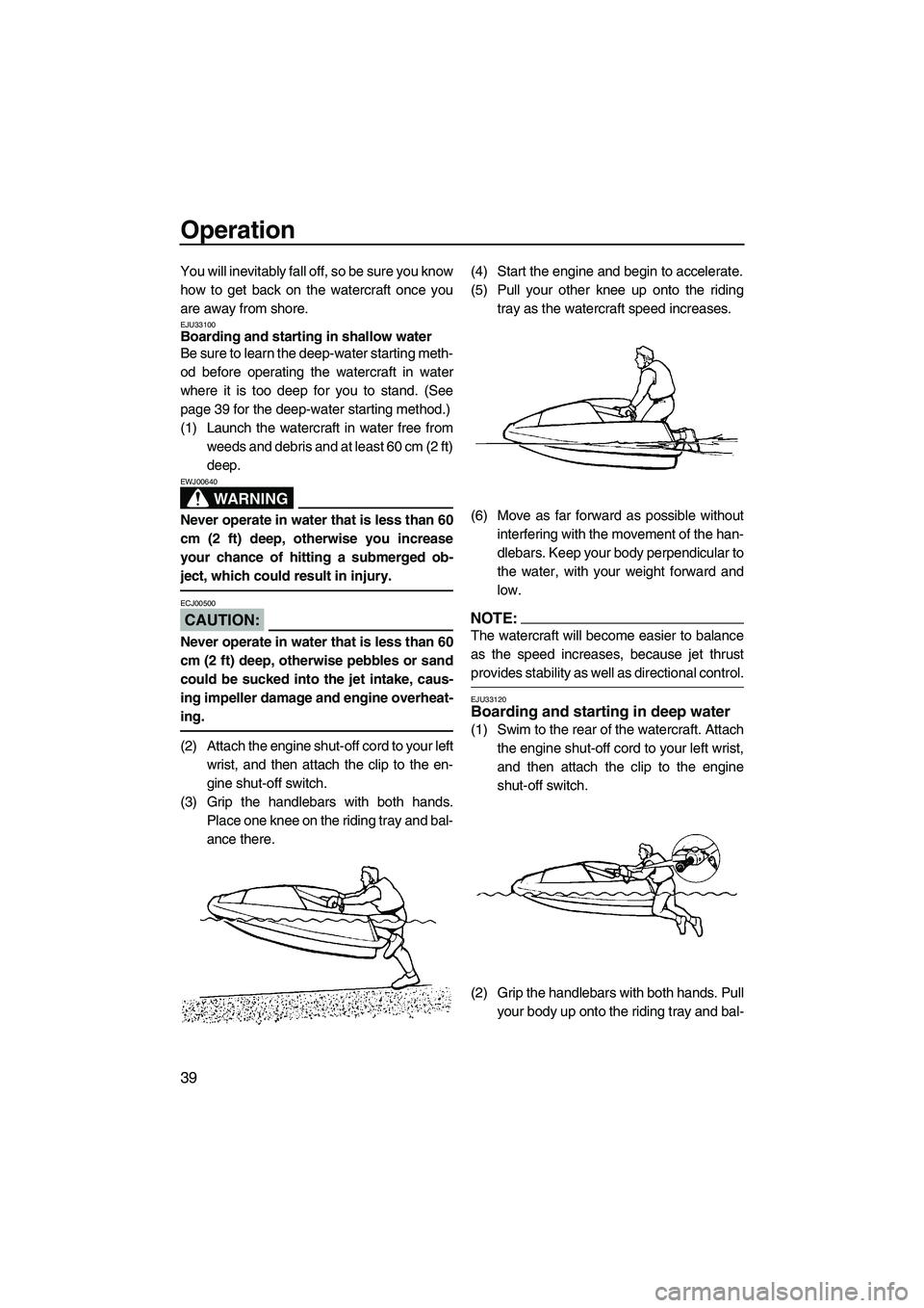 YAMAHA SUPERJET 2007 Service Manual Operation
39
You will inevitably fall off, so be sure you know
how to get back on the watercraft once you
are away from shore.
EJU33100Boarding and starting in shallow water
Be sure to learn the deep YAMAHA SUPERJET 2007 Service Manual Operation
39
You will inevitably fall off, so be sure you know
how to get back on the watercraft once you
are away from shore.
EJU33100Boarding and starting in shallow water
Be sure to learn the deep