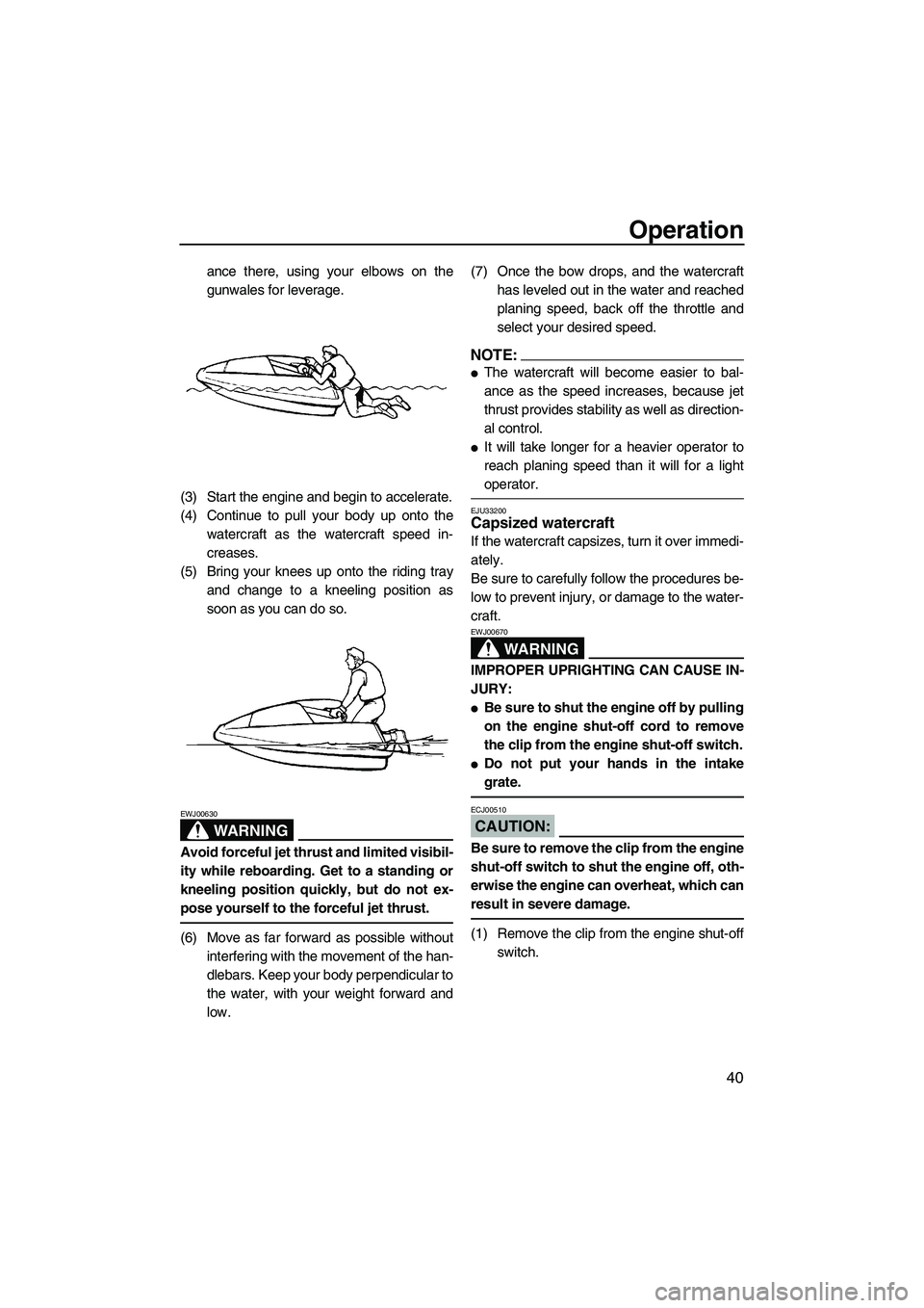YAMAHA SUPERJET 2007 Service Manual Operation
40
ance there, using your elbows on the
gunwales for leverage.
(3) Start the engine and begin to accelerate.
(4) Continue to pull your body up onto the
watercraft as the watercraft speed in-