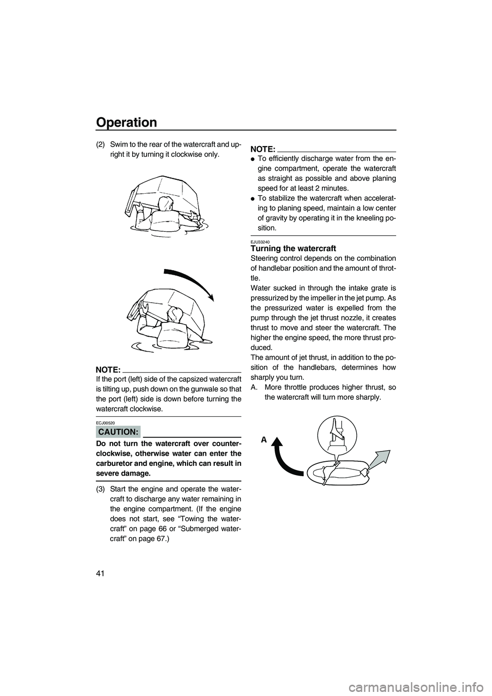 YAMAHA SUPERJET 2007  Owners Manual Operation
41
(2) Swim to the rear of the watercraft and up-
right it by turning it clockwise only.
NOTE:
If the port (left) side of the capsized watercraft
is tilting up, push down on the gunwale so t