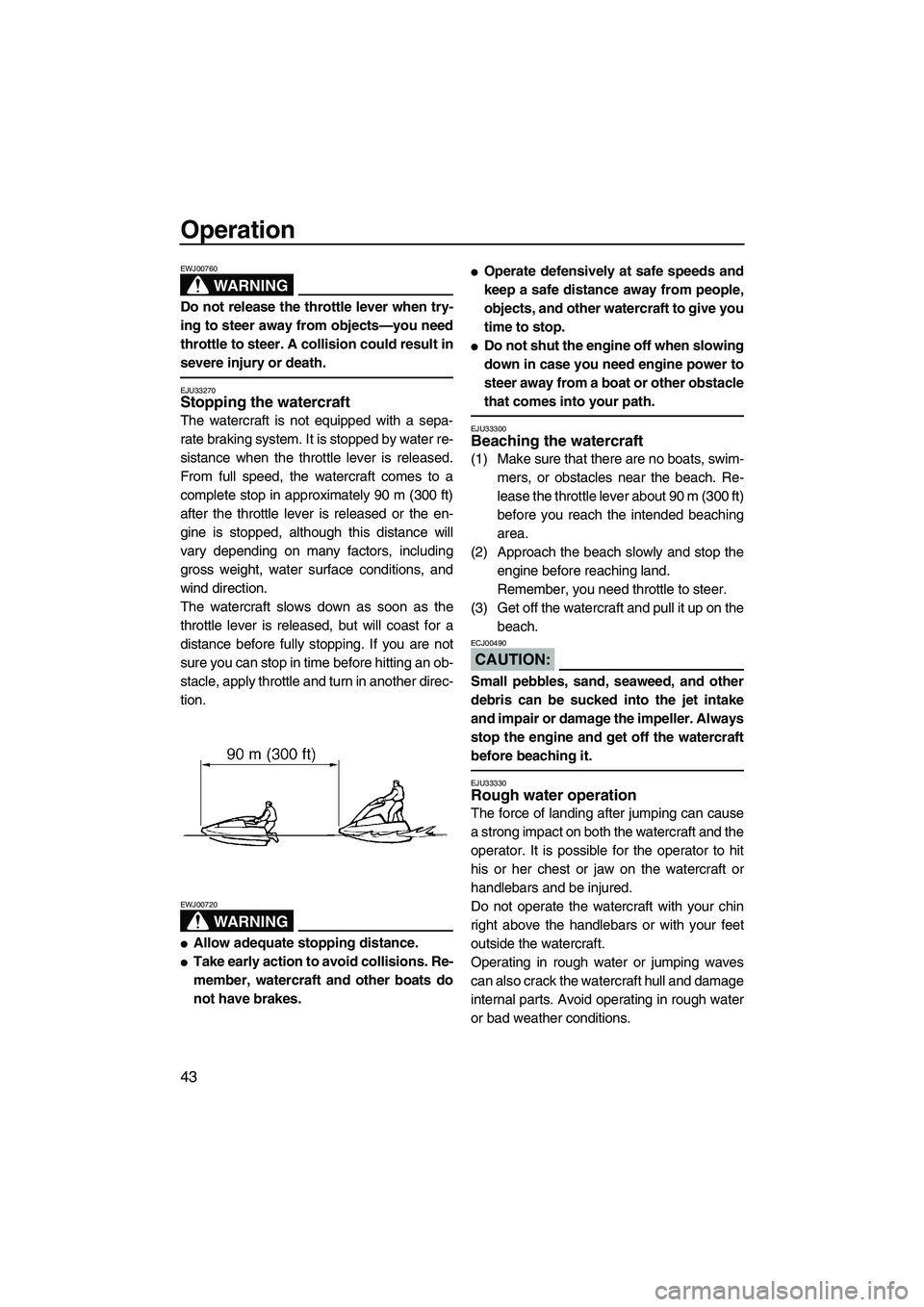 YAMAHA SUPERJET 2007 Service Manual Operation
43
WARNING
EWJ00760
Do not release the throttle lever when try-
ing to steer away from objects—you need
throttle to steer. A collision could result in
severe injury or death.
EJU33270Stopp YAMAHA SUPERJET 2007 Service Manual Operation
43
WARNING
EWJ00760
Do not release the throttle lever when try-
ing to steer away from objects—you need
throttle to steer. A collision could result in
severe injury or death.
EJU33270Stopp