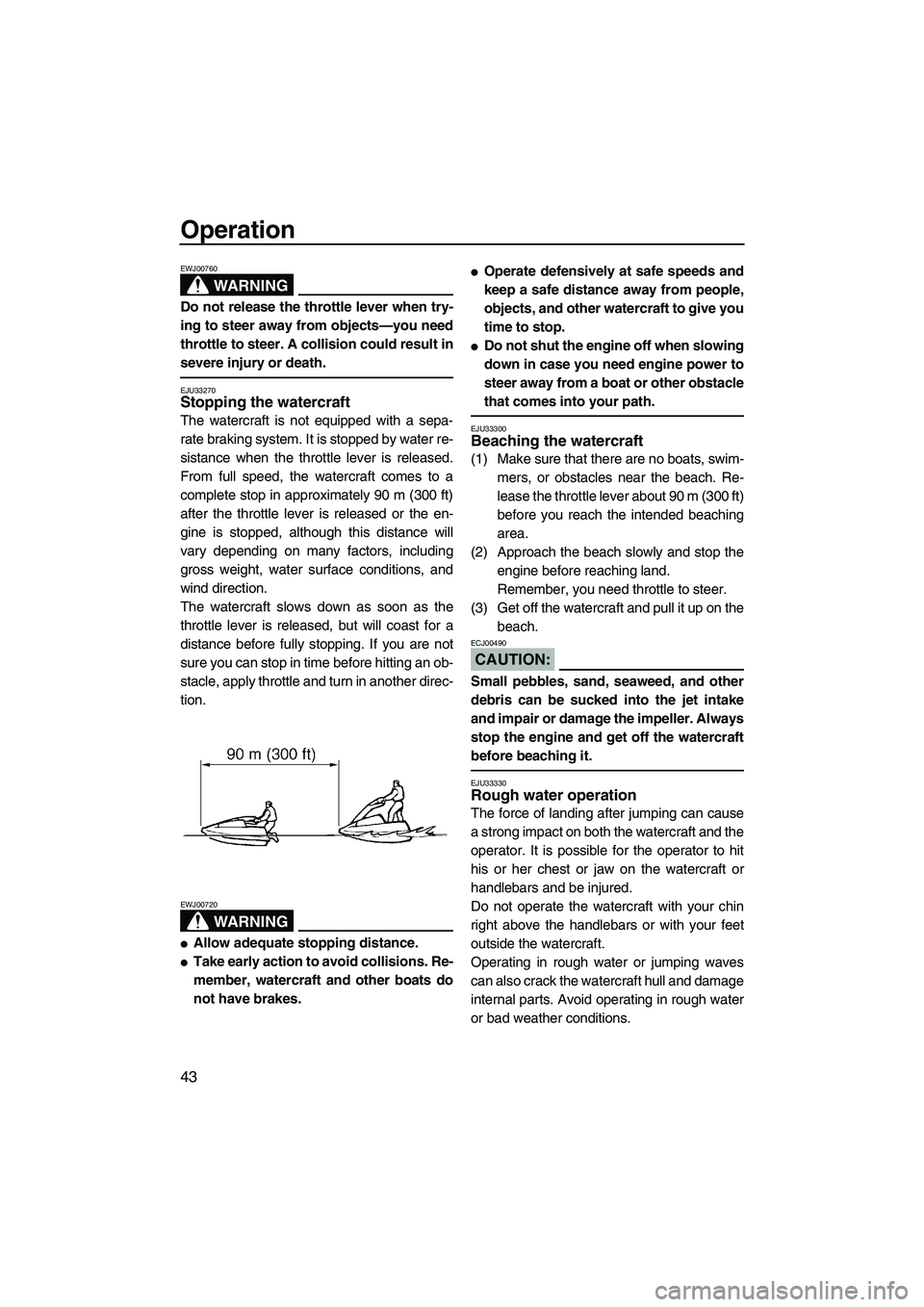 YAMAHA SUPERJET 2007 Service Manual Operation
43
WARNING
EWJ00760
Do not release the throttle lever when try-
ing to steer away from objects—you need
throttle to steer. A collision could result in
severe injury or death.
EJU33270Stopp