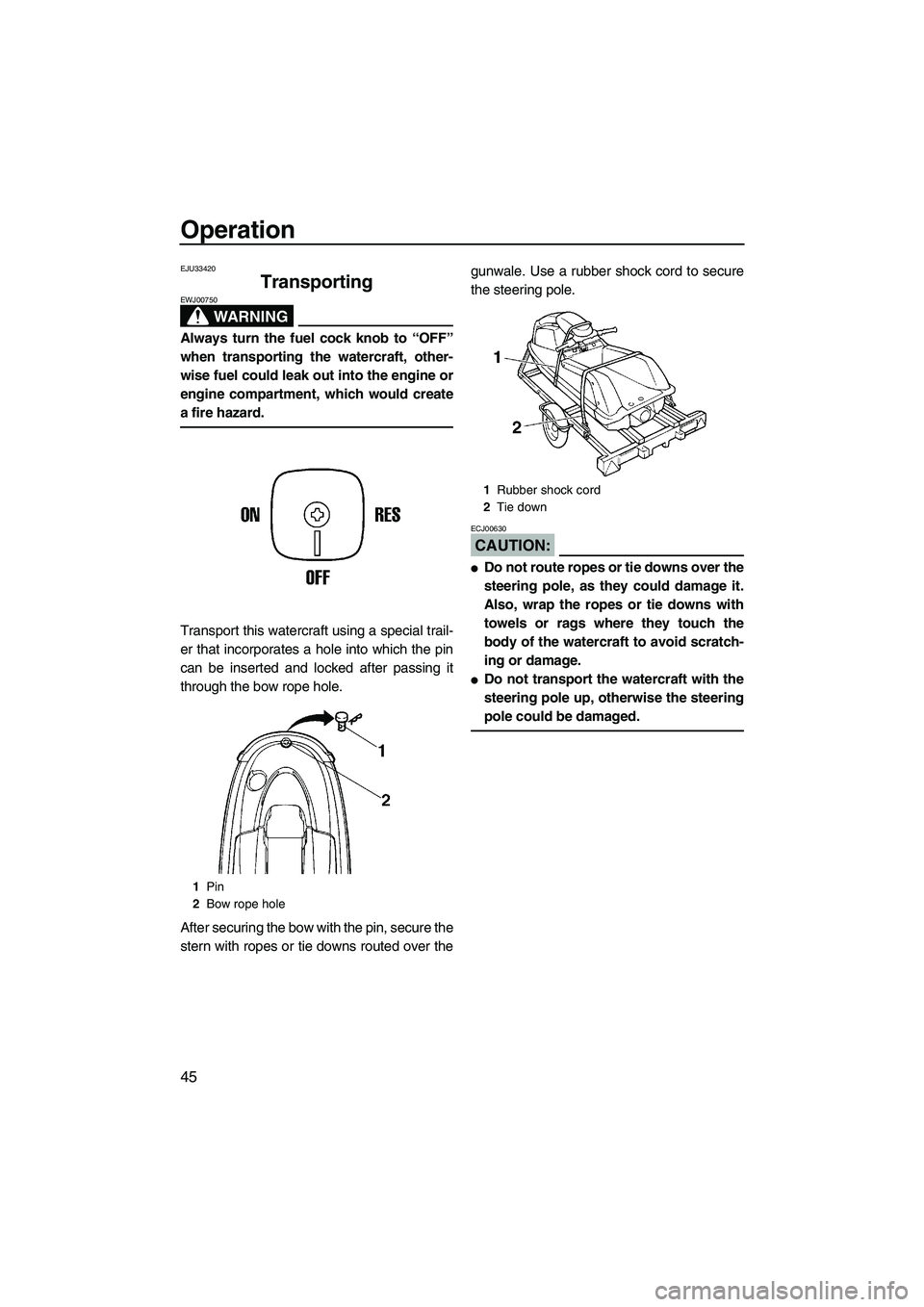 YAMAHA SUPERJET 2007 Owners Guide Operation
45
EJU33420
Transporting 
WARNING
EWJ00750
Always turn the fuel cock knob to “OFF”
when transporting the watercraft, other-
wise fuel could leak out into the engine or
engine compartment