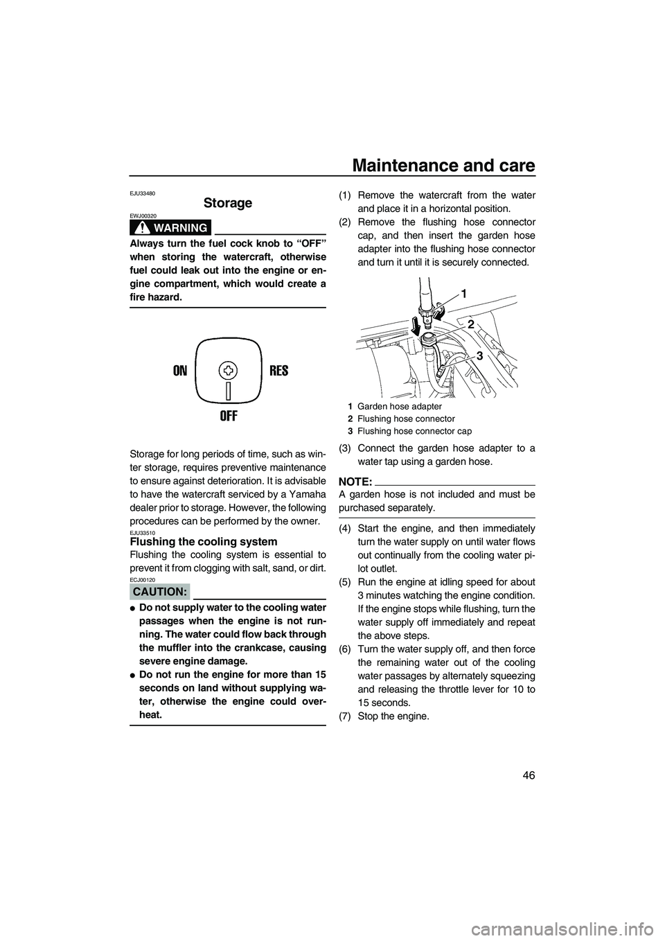 YAMAHA SUPERJET 2007 Owners Guide Maintenance and care
46
EJU33480
Storage 
WARNING
EWJ00320
Always turn the fuel cock knob to “OFF”
when storing the watercraft, otherwise
fuel could leak out into the engine or en-
gine compartmen