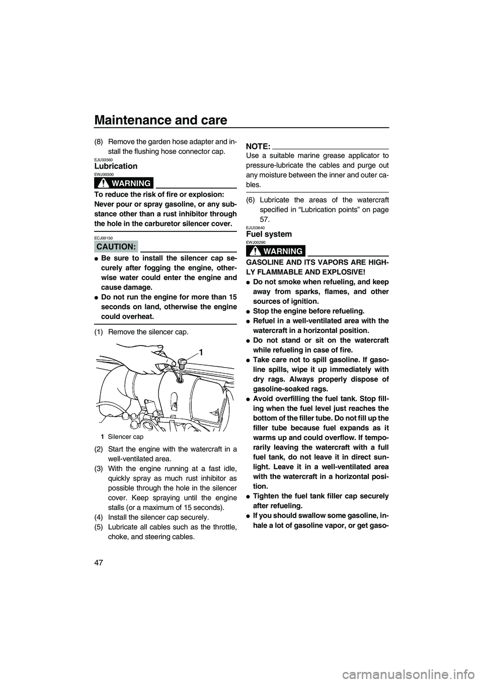 YAMAHA SUPERJET 2007  Owners Manual Maintenance and care
47
(8) Remove the garden hose adapter and in-
stall the flushing hose connector cap.
EJU33560Lubrication 
WARNING
EWJ00300
To reduce the risk of fire or explosion:
Never pour or s