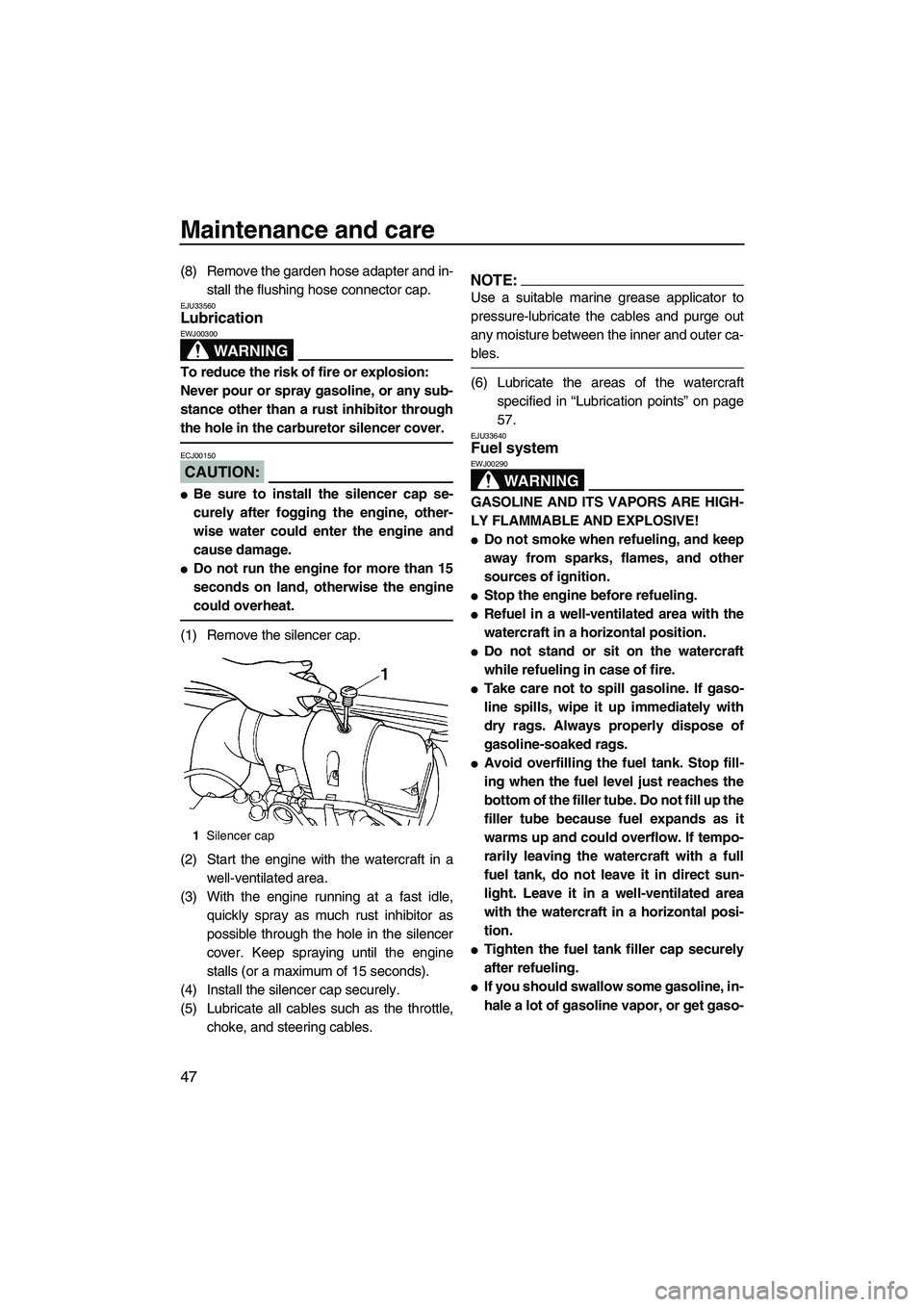 YAMAHA SUPERJET 2007 Workshop Manual Maintenance and care
47
(8) Remove the garden hose adapter and in-
stall the flushing hose connector cap.
EJU33560Lubrication 
WARNING
EWJ00300
To reduce the risk of fire or explosion:
Never pour or s