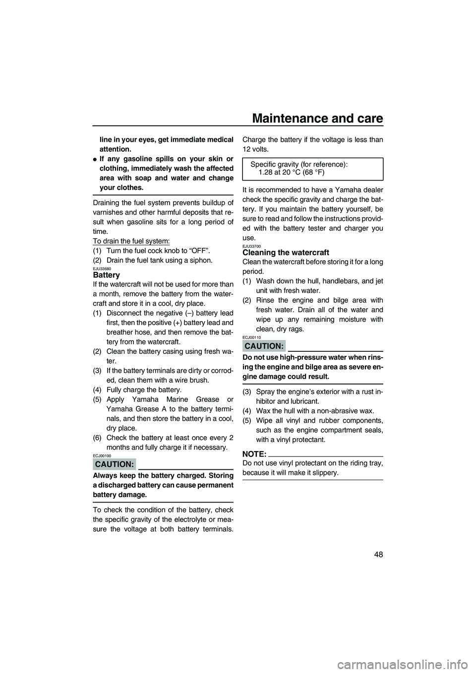 YAMAHA SUPERJET 2007 Owners Guide Maintenance and care
48
line in your eyes, get immediate medical
attention.
If any gasoline spills on your skin or
clothing, immediately wash the affected
area with soap and water and change
your clo