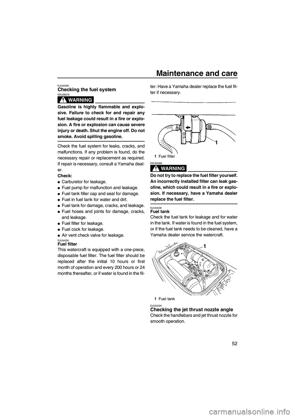 YAMAHA SUPERJET 2007 Workshop Manual Maintenance and care
52
EJU34200Checking the fuel system 
WARNING
EWJ00370
Gasoline is highly flammable and explo-
sive. Failure to check for and repair any
fuel leakage could result in a fire or expl