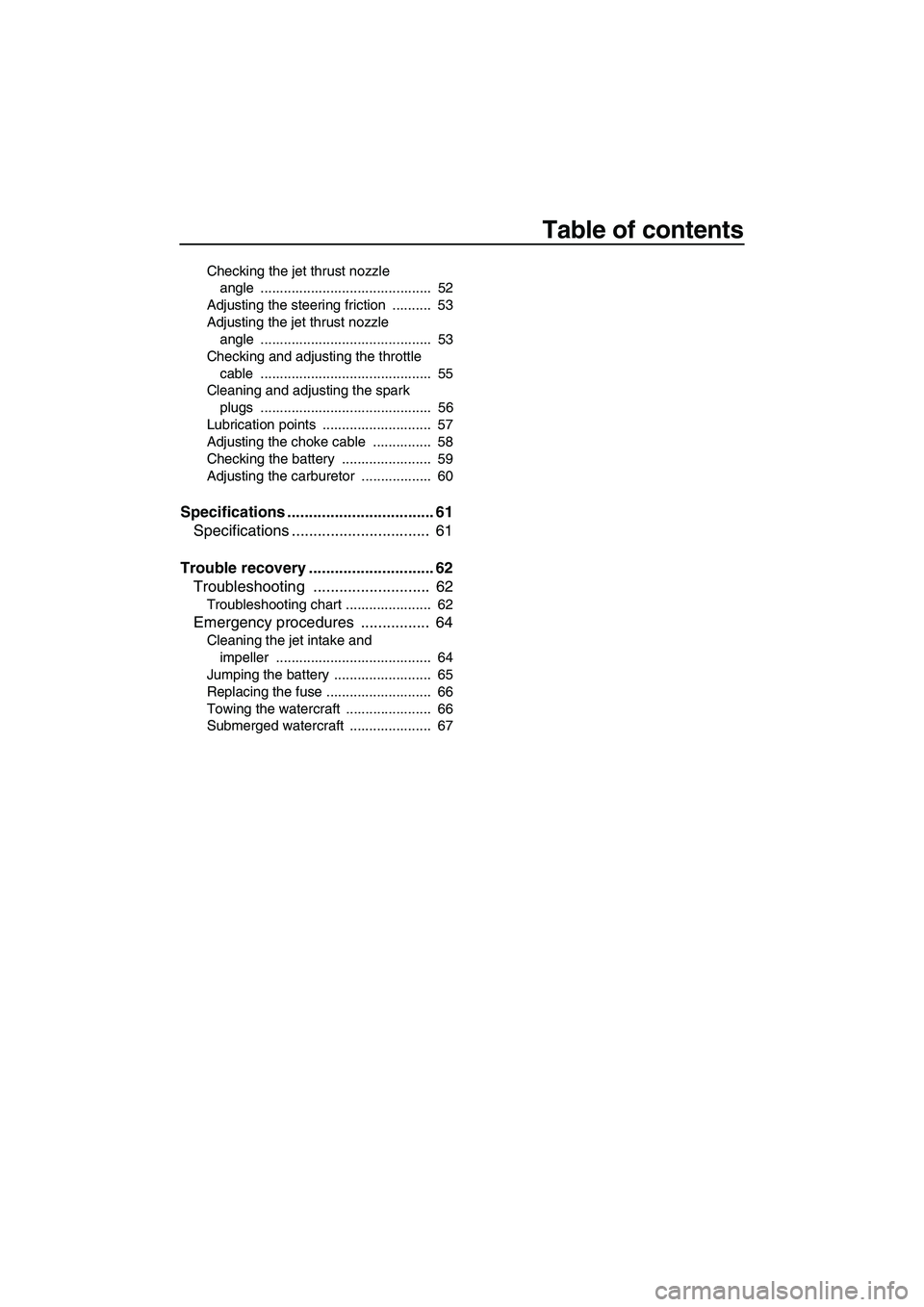 YAMAHA SUPERJET 2007  Owners Manual Table of contents
Checking the jet thrust nozzle 
angle ............................................  52
Adjusting the steering friction  ..........  53
Adjusting the jet thrust nozzle 
angle ........