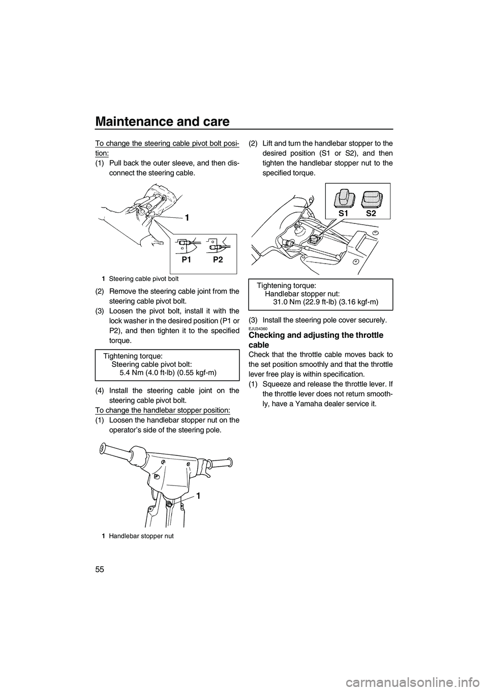 YAMAHA SUPERJET 2007 Repair Manual Maintenance and care
55
To change the steering cable pivot bolt posi-
tion:
(1) Pull back the outer sleeve, and then dis-
connect the steering cable.
(2) Remove the steering cable joint from the
steer