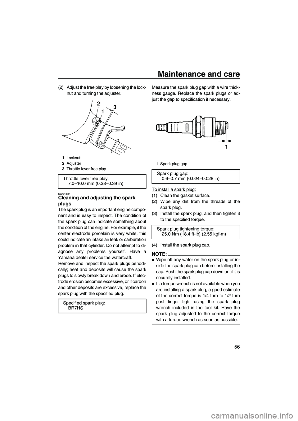 YAMAHA SUPERJET 2007 Repair Manual Maintenance and care
56
(2) Adjust the free play by loosening the lock-
nut and turning the adjuster.
EJU34370Cleaning and adjusting the spark 
plugs 
The spark plug is an important engine compo-
nent