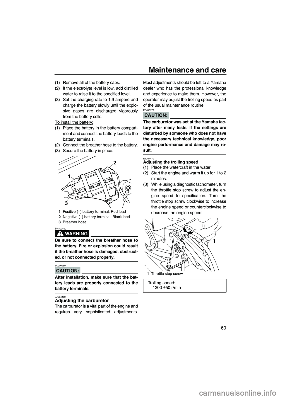 YAMAHA SUPERJET 2007 Repair Manual Maintenance and care
60
(1) Remove all of the battery caps.
(2) If the electrolyte level is low, add distilled
water to raise it to the specified level.
(3) Set the charging rate to 1.9 ampere and
cha